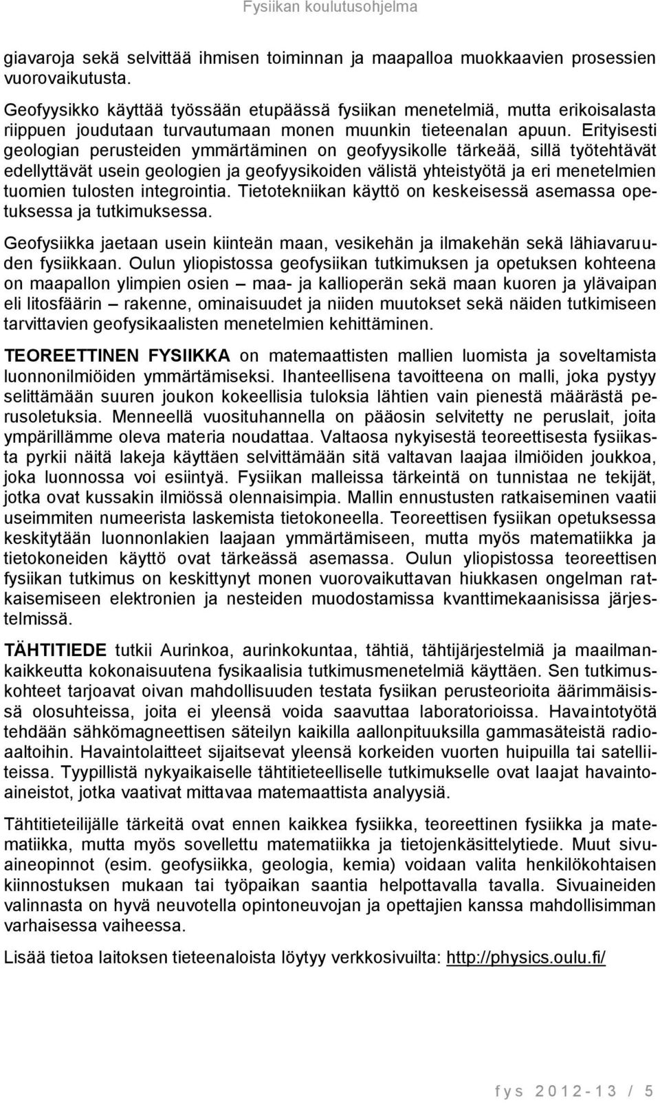 Erityisesti geologian perusteiden ymmärtäminen on geofyysikolle tärkeää, sillä työtehtävät edellyttävät usein geologien ja geofyysikoiden välistä yhteistyötä ja eri menetelmien tuomien tulosten