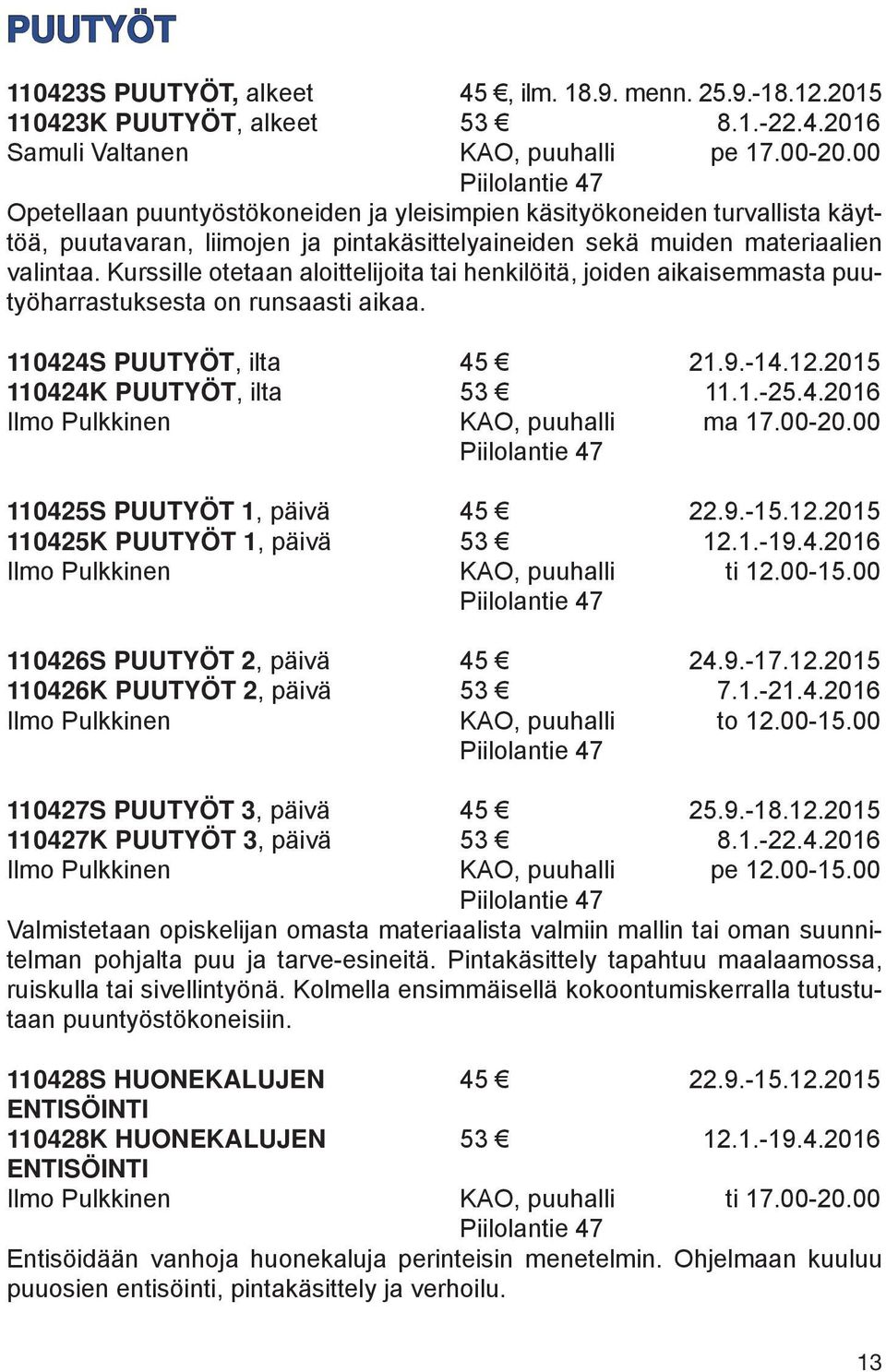 Kurssille otetaan aloittelijoita tai henkilöitä, joiden aikaisemmasta puutyöharrastuksesta on runsaasti aikaa. 110424S PUUTYÖT, ilta 45 21.9.-14.12.2015 110424K PUUTYÖT, ilta 53 11.1.-25.4.2016 Ilmo Pulkkinen KAO, puuhalli ma 17.