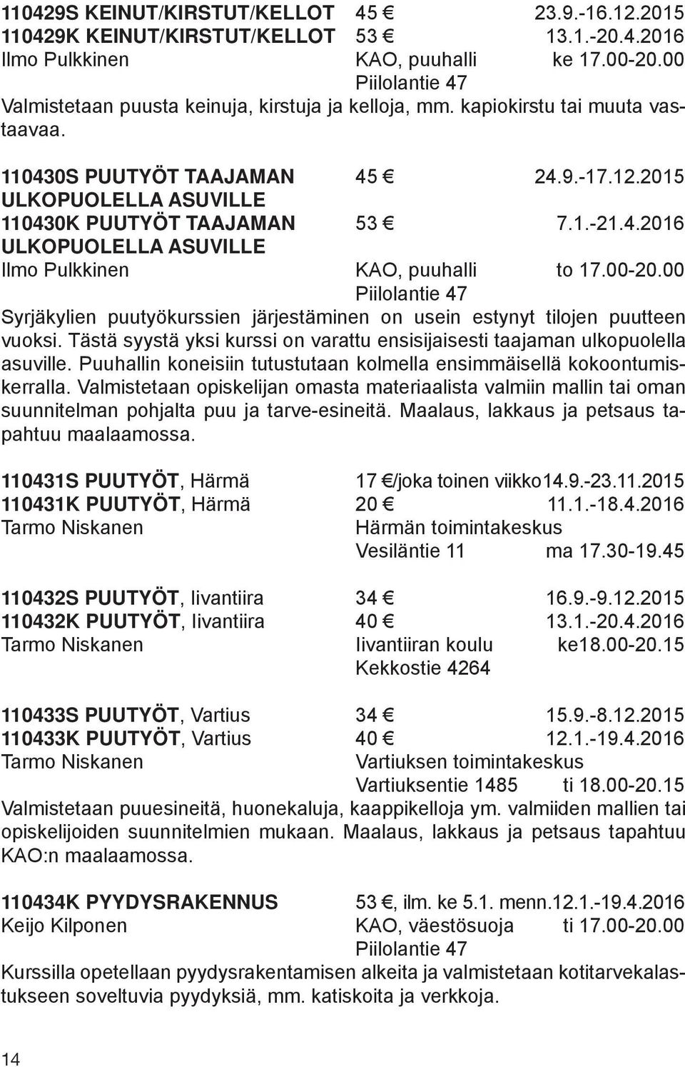 00-20.00 Syrjäkylien puutyökurssien järjestäminen on usein estynyt tilojen puutteen vuoksi. Tästä syystä yksi kurssi on varattu ensisijaisesti taajaman ulkopuolella asuville.