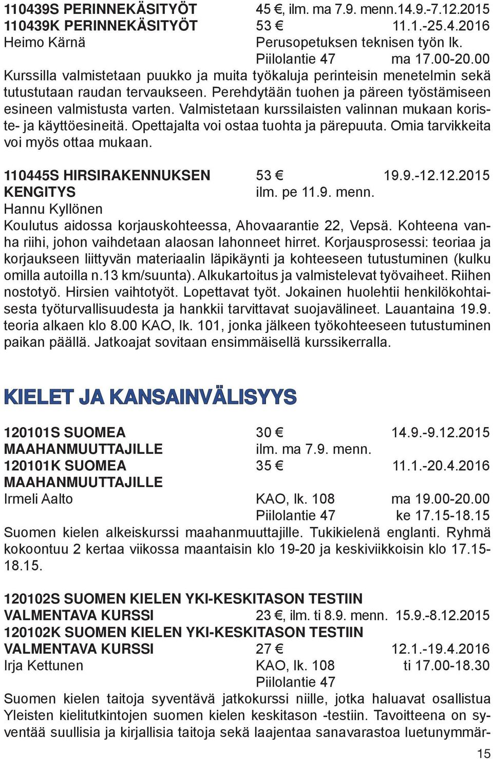 Valmistetaan kurssilaisten valinnan mukaan koriste- ja käyttöesineitä. Opettajalta voi ostaa tuohta ja pärepuuta. Omia tarvikkeita voi myös ottaa mukaan. 110445S HIRSIRAKENNUKSEN 53 19.9.-12.