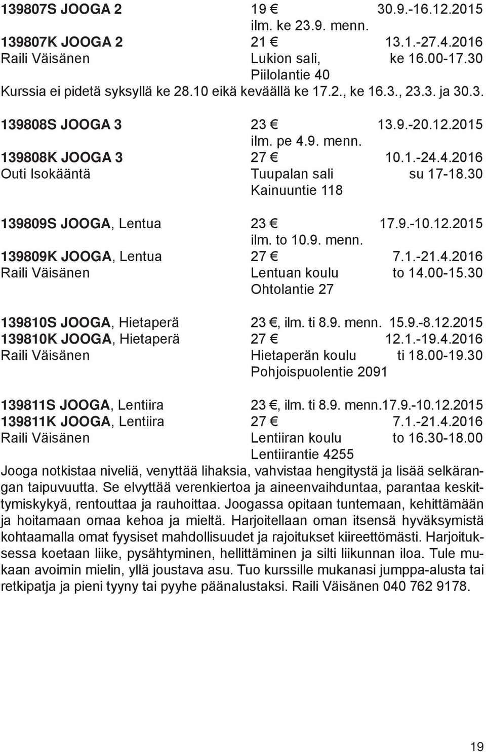 30 Kainuuntie 118 139809S JOOGA, Lentua 23 17.9.-10.12.2015 ilm. to 10.9. menn. 139809K JOOGA, Lentua 27 7.1.-21.4.2016 Raili Väisänen Lentuan koulu to 14.00-15.