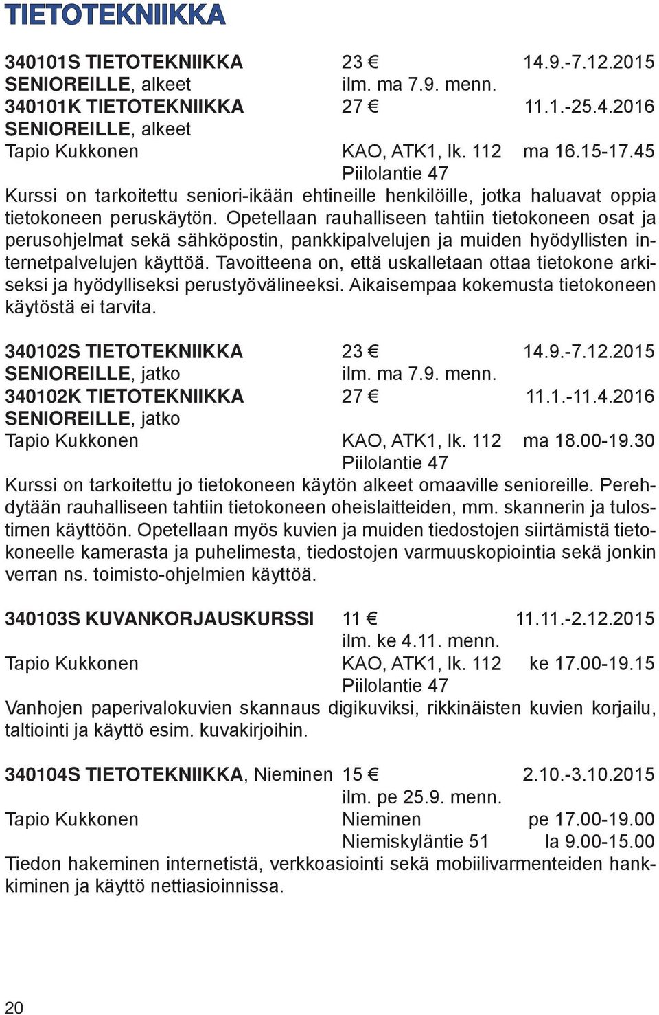 Opetellaan rauhalliseen tahtiin tietokoneen osat ja perusohjelmat sekä sähköpostin, pankkipalvelujen ja muiden hyödyllisten internetpalvelujen käyttöä.