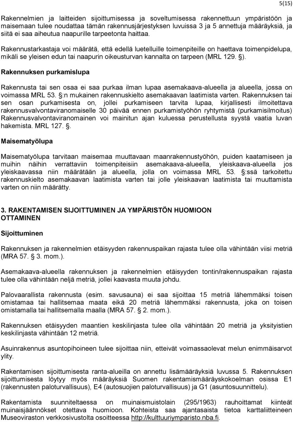 Rakennustarkastaja voi määrätä, että edellä luetelluille toimenpiteille on haettava toimenpidelupa, mikäli se yleisen edun tai naapurin oikeusturvan kannalta on tarpeen (MRL 129. ).