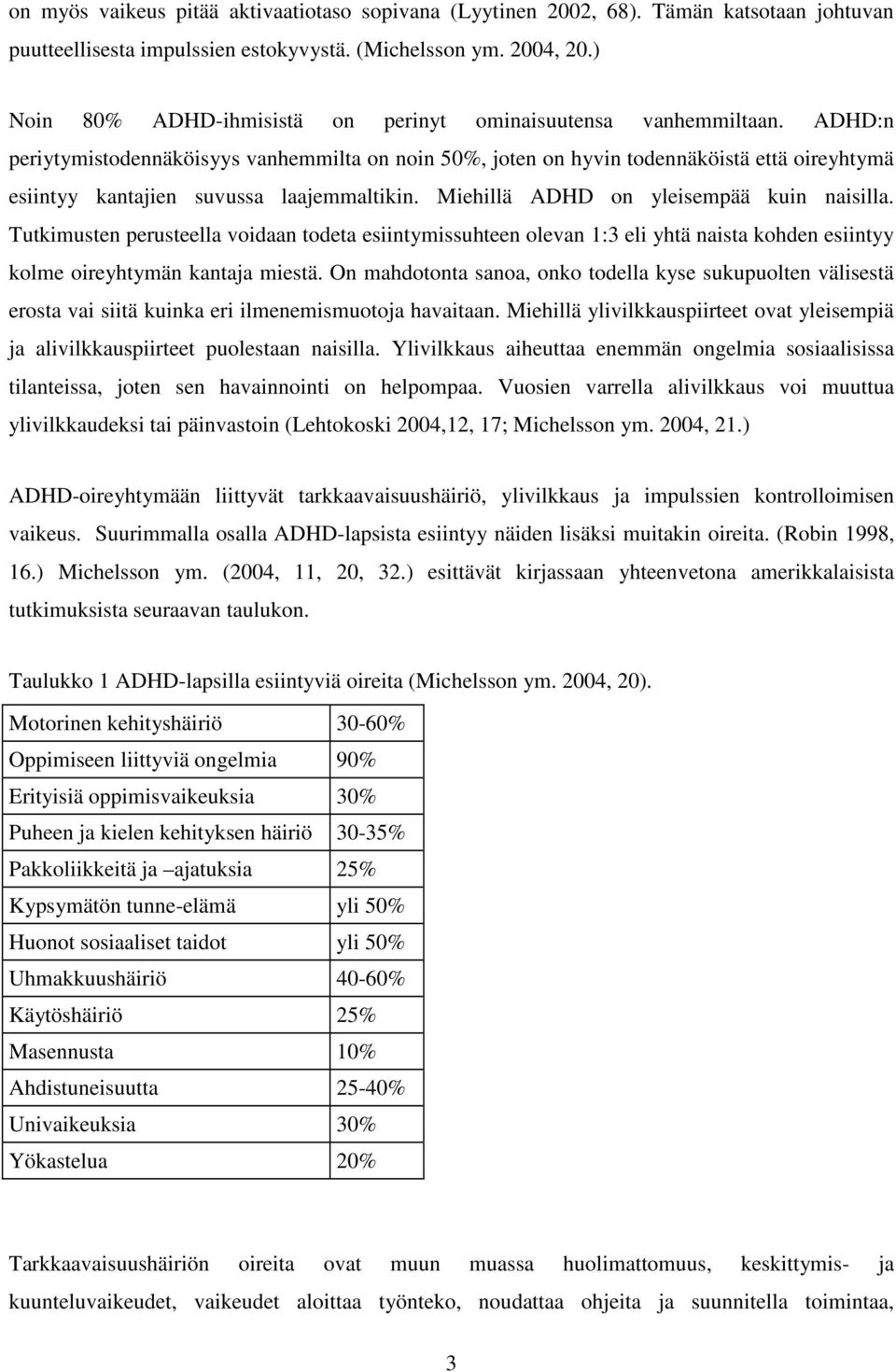 ADHD:n periytymistodennäköisyys vanhemmilta on noin 50%, joten on hyvin todennäköistä että oireyhtymä esiintyy kantajien suvussa laajemmaltikin. Miehillä ADHD on yleisempää kuin naisilla.