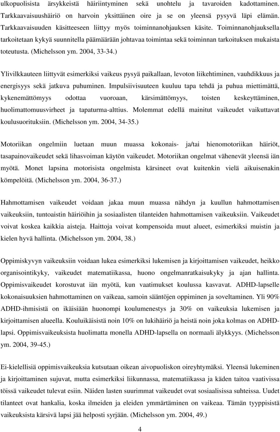 (Michelsson ym. 2004, 33-34.) Ylivilkkauteen liittyvät esimerkiksi vaikeus pysyä paikallaan, levoton liikehtiminen, vauhdikkuus ja energisyys sekä jatkuva puhuminen.