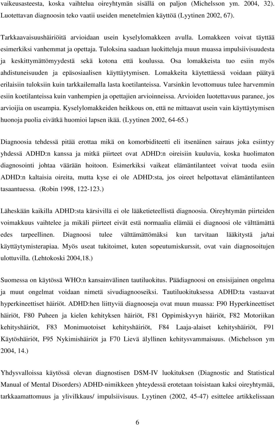 Tuloksina saadaan luokitteluja muun muassa impulsiivisuudesta ja keskittymättömyydestä sekä kotona että koulussa. Osa lomakkeista tuo esiin myös ahdistuneisuuden ja epäsosiaalisen käyttäytymisen.