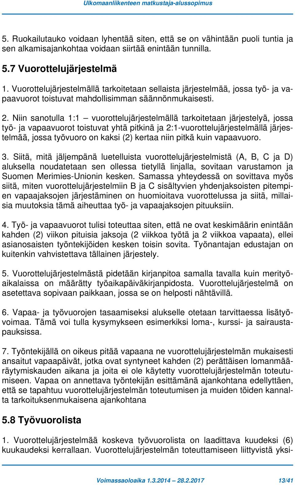 Niin sanotulla 1:1 vuorottelujärjestelmällä tarkoitetaan järjestelyä, jossa työ- ja vapaavuorot toistuvat yhtä pitkinä ja 2:1-vuorottelujärjestelmällä järjestelmää, jossa työvuoro on kaksi (2) kertaa