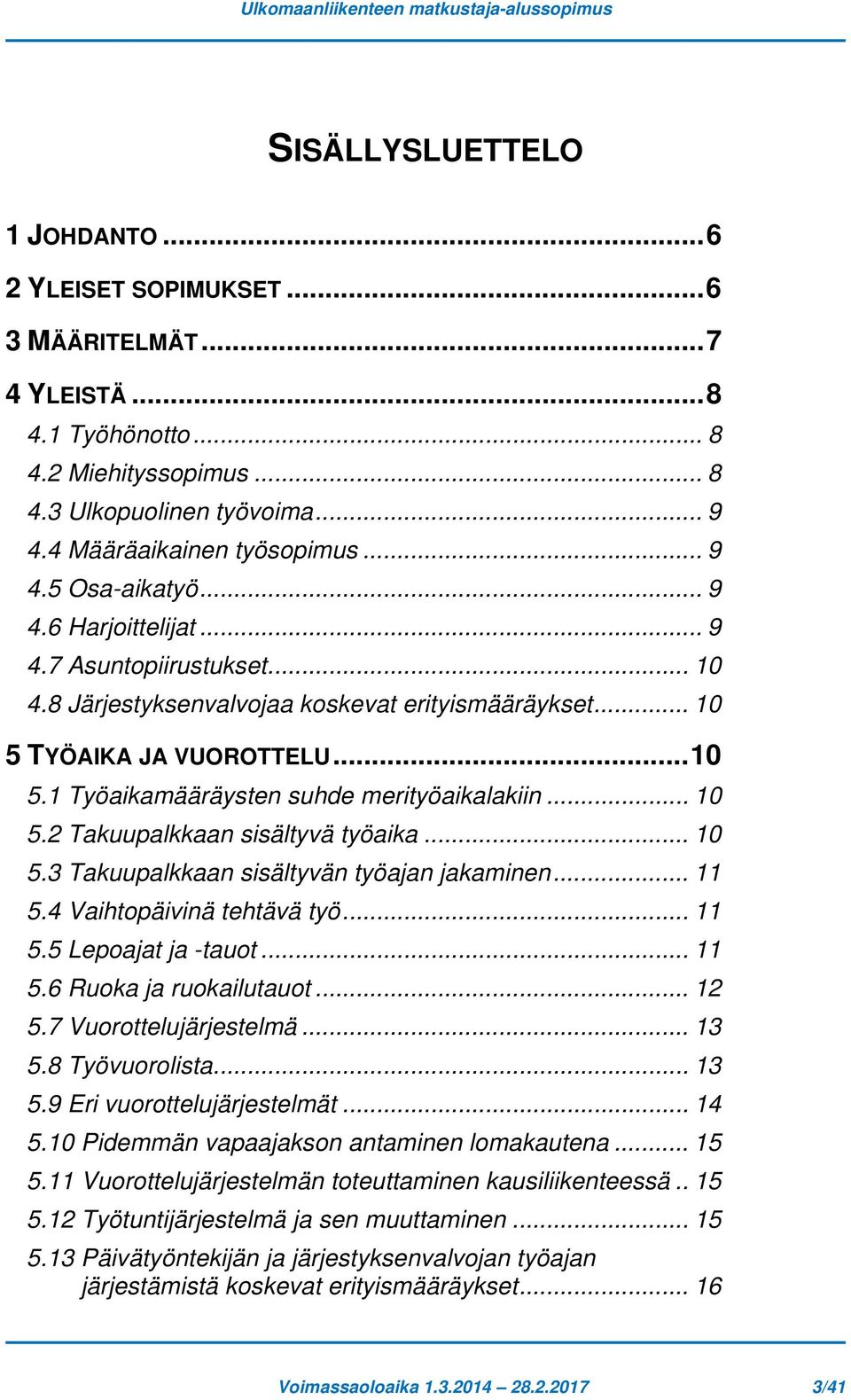 .. 10 5.1 Työaikamääräysten suhde merityöaikalakiin... 10 5.2 Takuupalkkaan sisältyvä työaika... 10 5.3 Takuupalkkaan sisältyvän työajan jakaminen... 11 5.4 Vaihtopäivinä tehtävä työ... 11 5.5 Lepoajat ja -tauot.