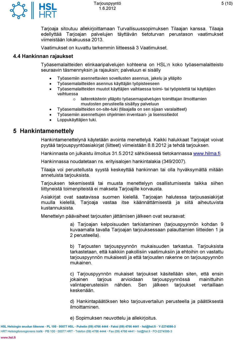 4 Hankinnan rajaukset Työasemalaitteiden elinkaaripalvelujen kohteena on HSL:n koko työasemalaitteisto seuraavin täsmennyksin ja rajauksin; palveluun ei sisälly 5 Hankintamenettely Työasemiin