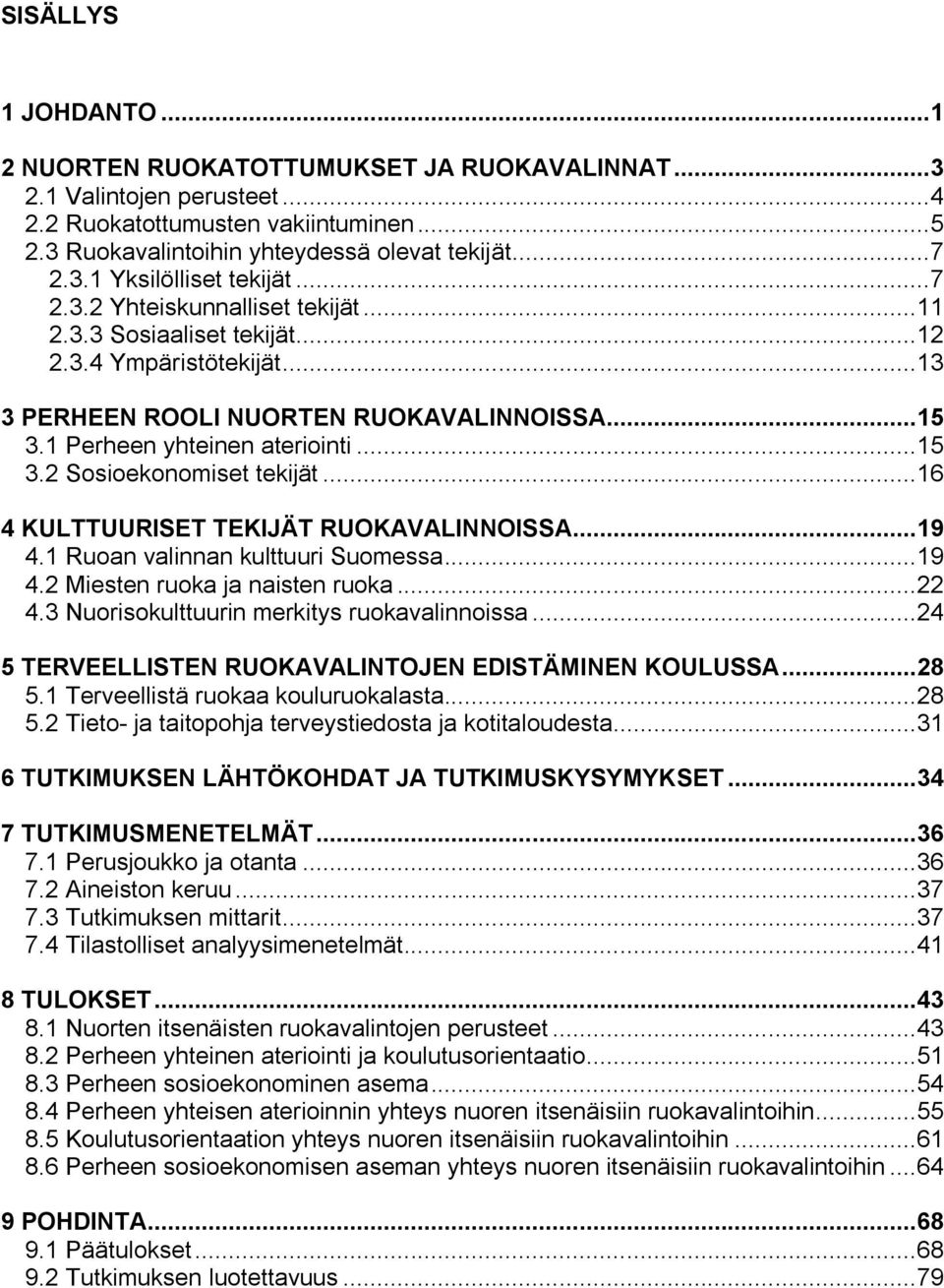 .. 16 4 KULTTUURISET TEKIJÄT RUOKAVALINNOISSA... 19 4.1 Ruoan valinnan kulttuuri Suomessa... 19 4.2 Miesten ruoka ja naisten ruoka... 22 4.3 Nuorisokulttuurin merkitys ruokavalinnoissa.