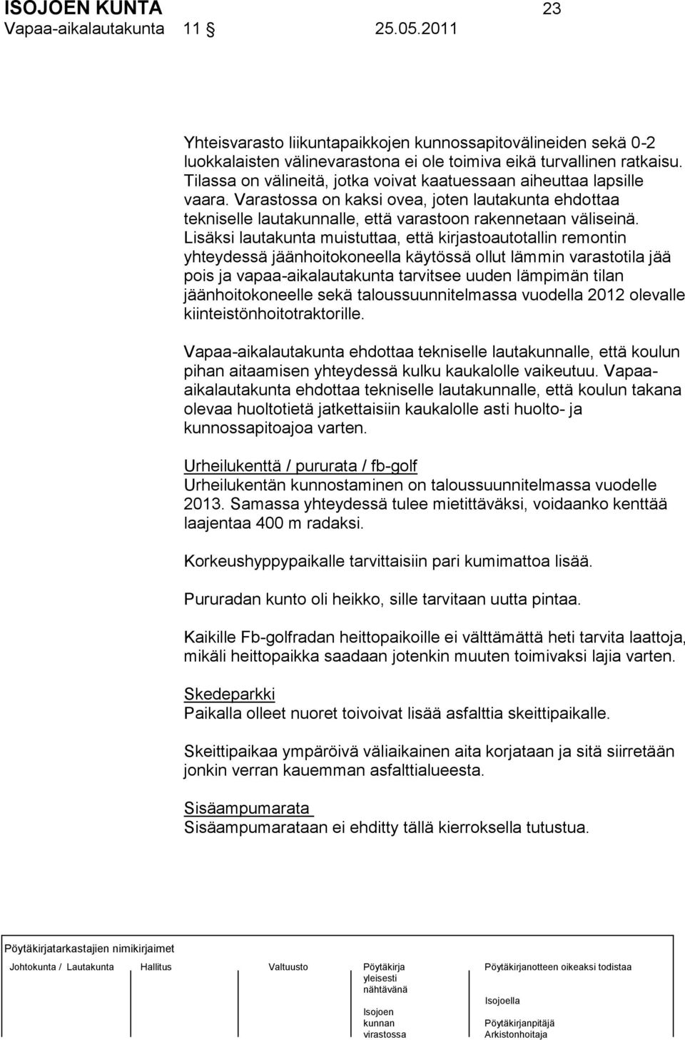 Lisäksi lautakunta muistuttaa, että kirjastoautotallin remontin yhteydessä jäänhoitokoneella käytössä ollut lämmin varastotila jää pois ja vapaa-aikalautakunta tarvitsee uuden lämpimän tilan