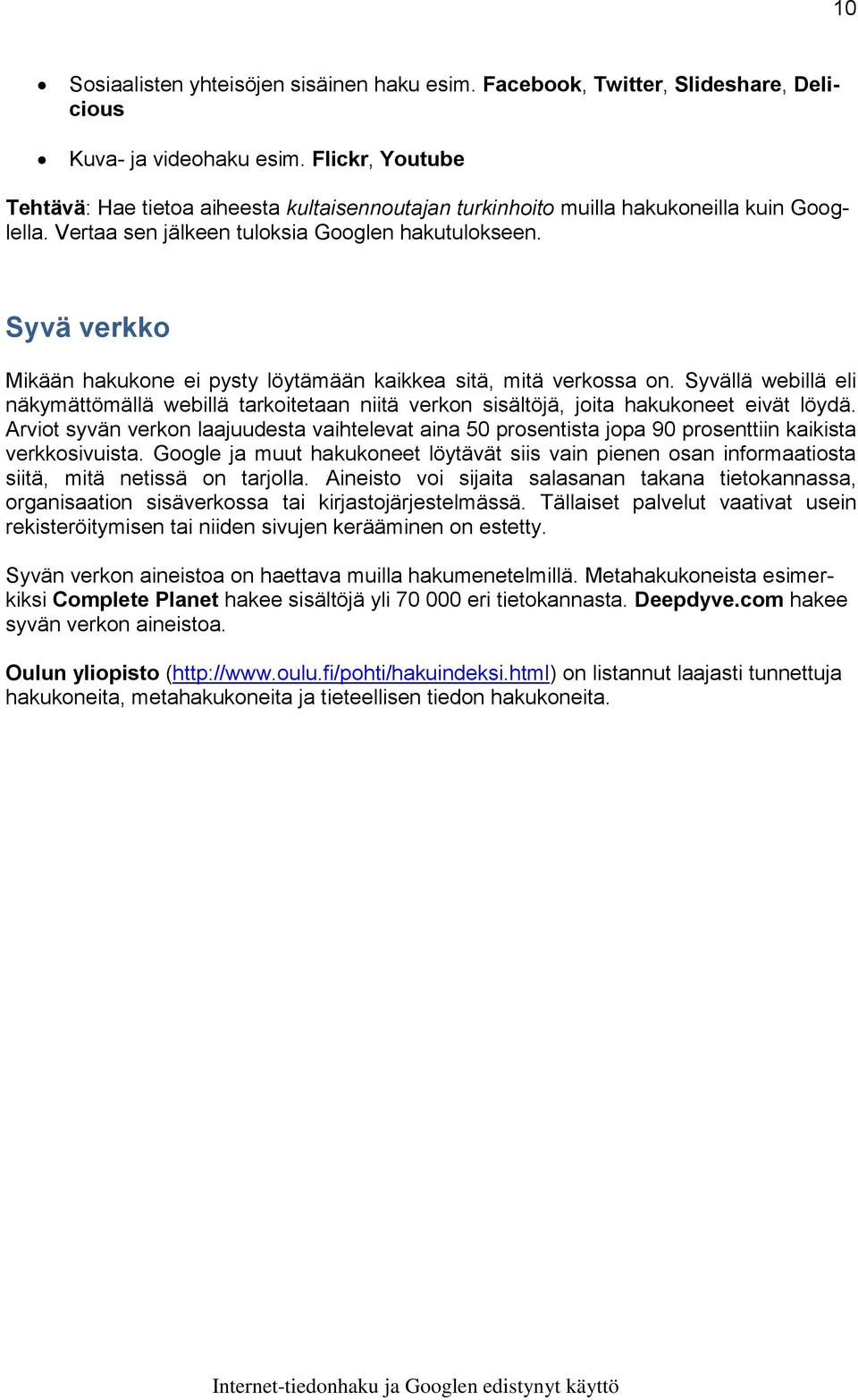 Syvä verkko Mikään hakukone ei pysty löytämään kaikkea sitä, mitä verkossa on. Syvällä webillä eli näkymättömällä webillä tarkoitetaan niitä verkon sisältöjä, joita hakukoneet eivät löydä.