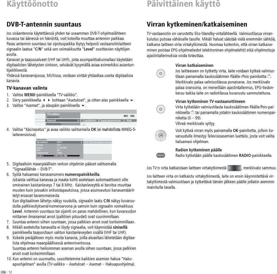 Kanavat ja taajuusalueet (VHF tai UHF), joita asuinpaikkakunnallasi käytetään digitaalisten lähetysten siirtoon, selviävät kysymällä asiaa esimerkiksi asiantuntijaliikkeestä.