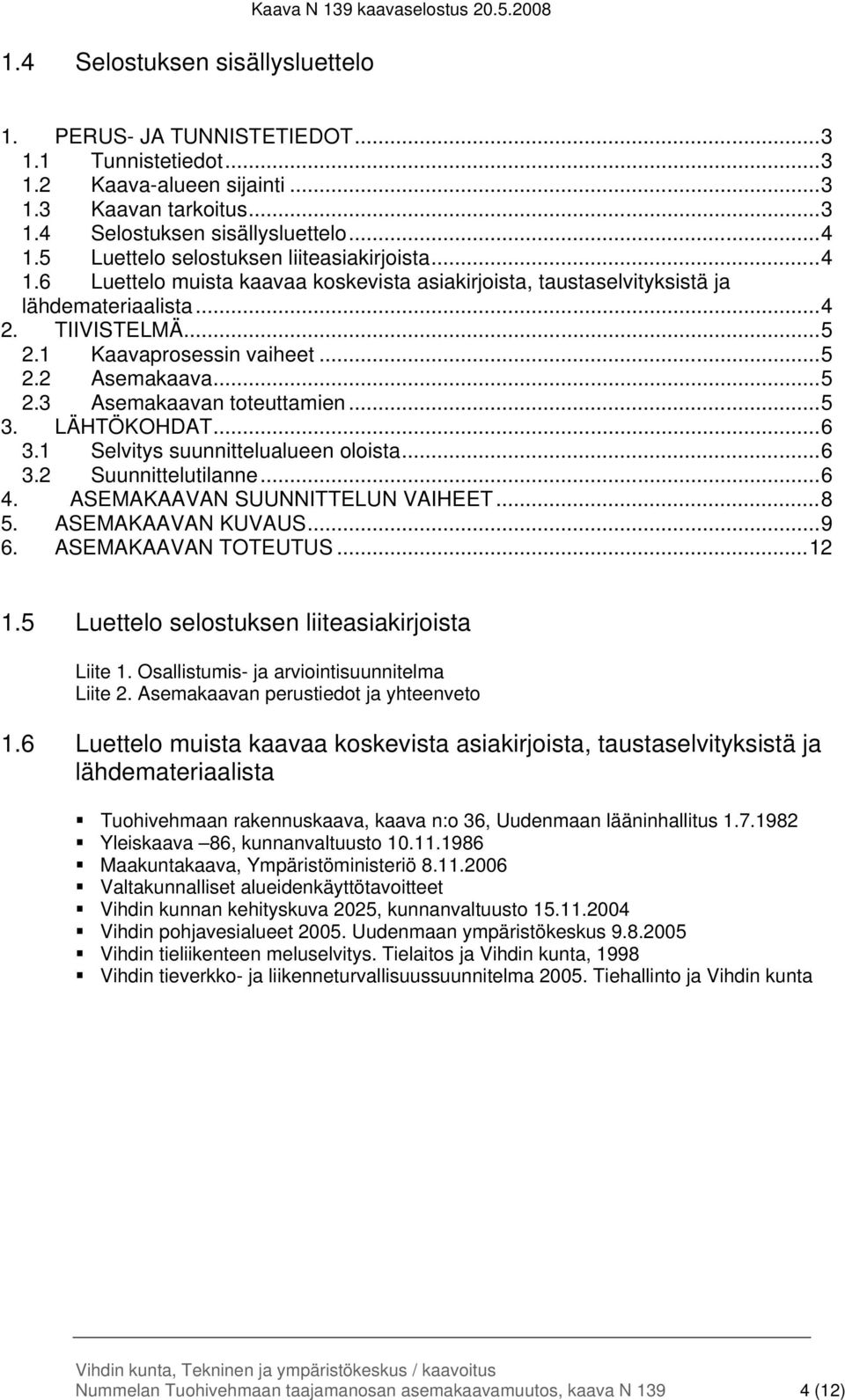 ..5 2.3 Asemakaavan toteuttamien...5 3. LÄHTÖKOHDAT...6 3.1 Selvitys suunnittelualueen oloista...6 3.2 Suunnittelutilanne...6 4. ASEMAKAAVAN SUUNNITTELUN VAIHEET...8 5. ASEMAKAAVAN KUVAUS...9 6.