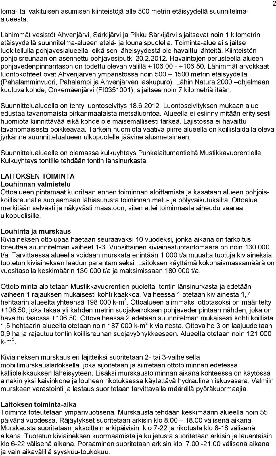 Toiminta-alue ei sijaitse luokitellulla pohjavesialueella, eikä sen läheisyydestä ole havaittu lähteitä. Kiinteistön pohjoisreunaan on asennettu pohjavesiputki 20.2.2012.