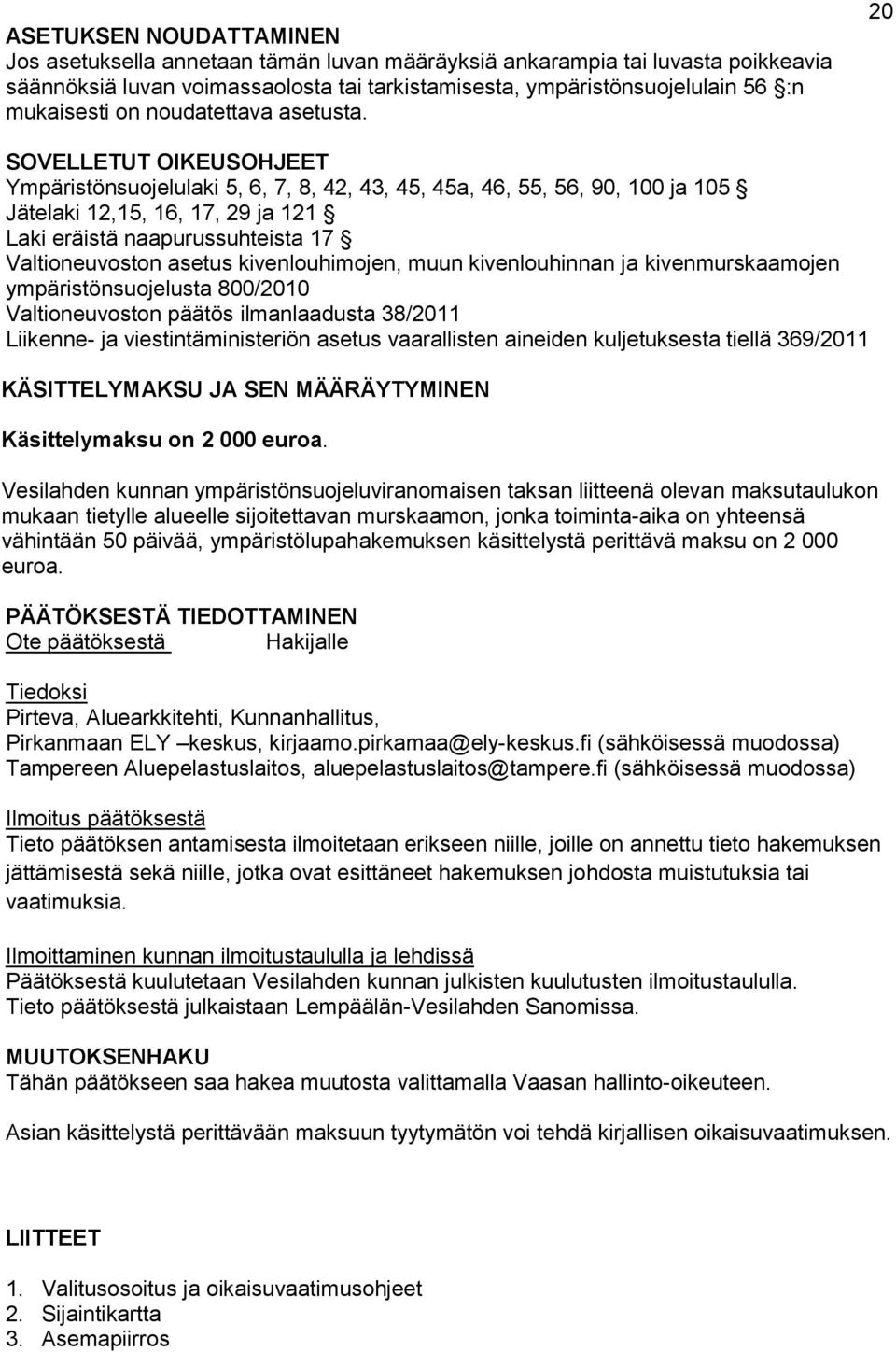 20 SOVELLETUT OIKEUSOHJEET Ympäristönsuojelulaki 5, 6, 7, 8, 42, 43, 45, 45a, 46, 55, 56, 90, 100 ja 105 Jätelaki 12,15, 16, 17, 29 ja 121 Laki eräistä naapurussuhteista 17 Valtioneuvoston asetus