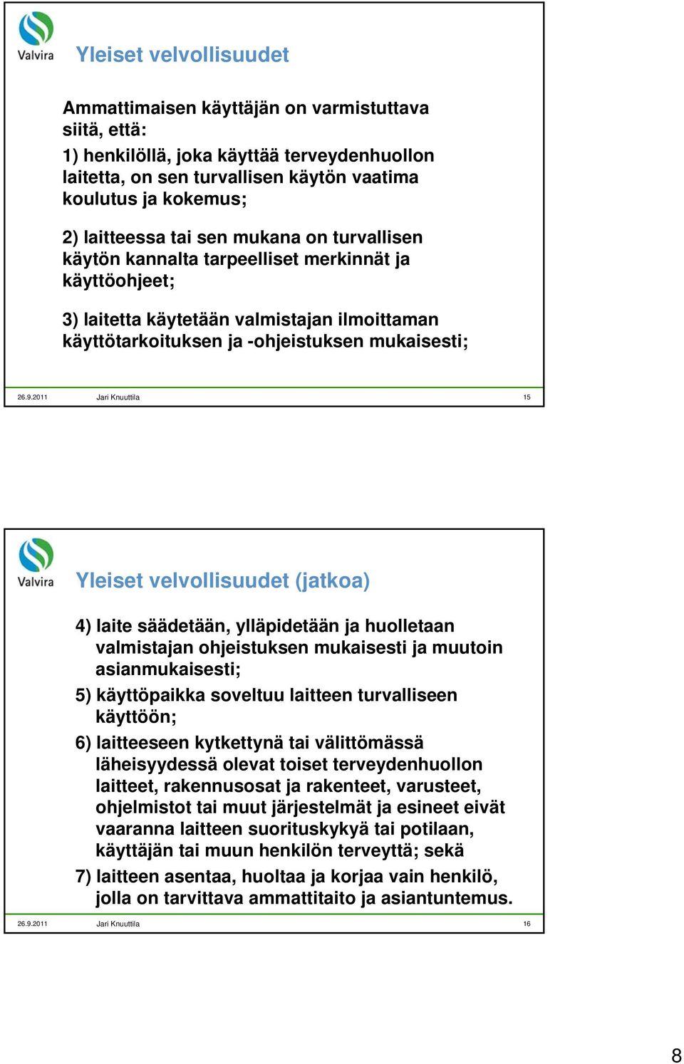Yleiset velvollisuudet (jatkoa) 4) laite säädetään, ylläpidetään ja huolletaan valmistajan ohjeistuksen mukaisesti ja muutoin asianmukaisesti; 5) käyttöpaikka soveltuu laitteen turvalliseen käyttöön;