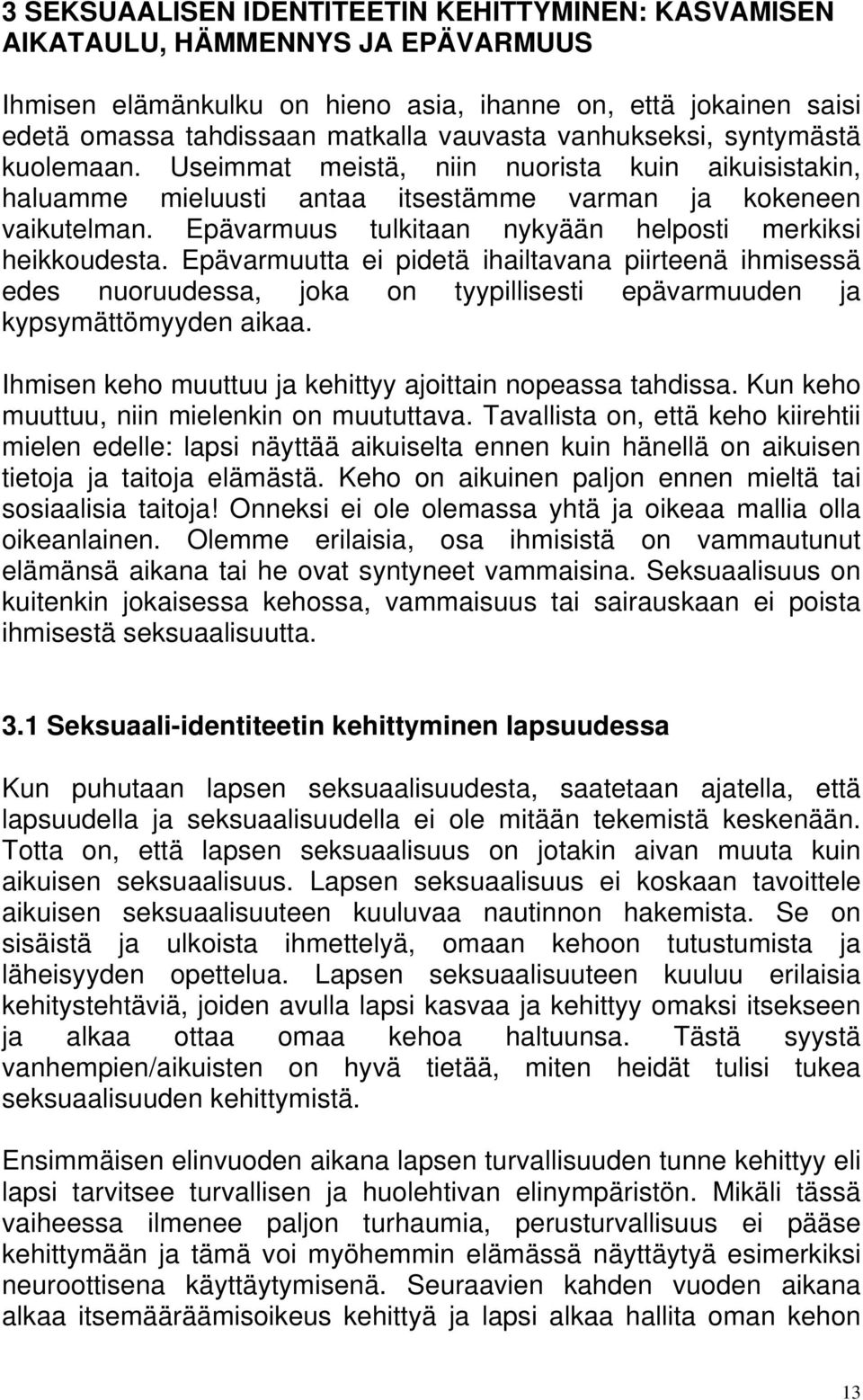 Epävarmuus tulkitaan nykyään helposti merkiksi heikkoudesta. Epävarmuutta ei pidetä ihailtavana piirteenä ihmisessä edes nuoruudessa, joka on tyypillisesti epävarmuuden ja kypsymättömyyden aikaa.