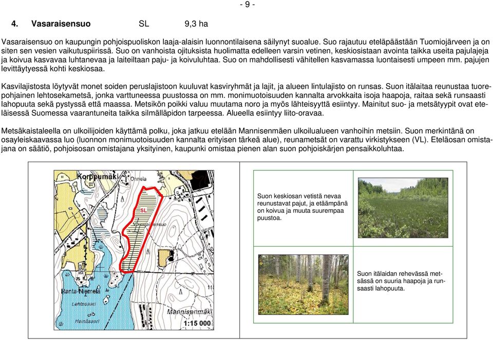 Suo on vanhoista ojituksista huolimatta edelleen varsin vetinen, keskiosistaan avointa taikka useita pajulajeja ja koivua kasvavaa luhtanevaa ja laiteiltaan paju- ja koivuluhtaa.