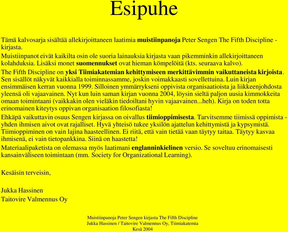 The Fifth Discipline on yksi Tiimiakatemian kehittymiseen merkittävimmin vaikuttaneista kirjoista. Sen sisällöt näkyvät kaikkialla toiminnassamme, joskin voimakkaasti sovellettuina.