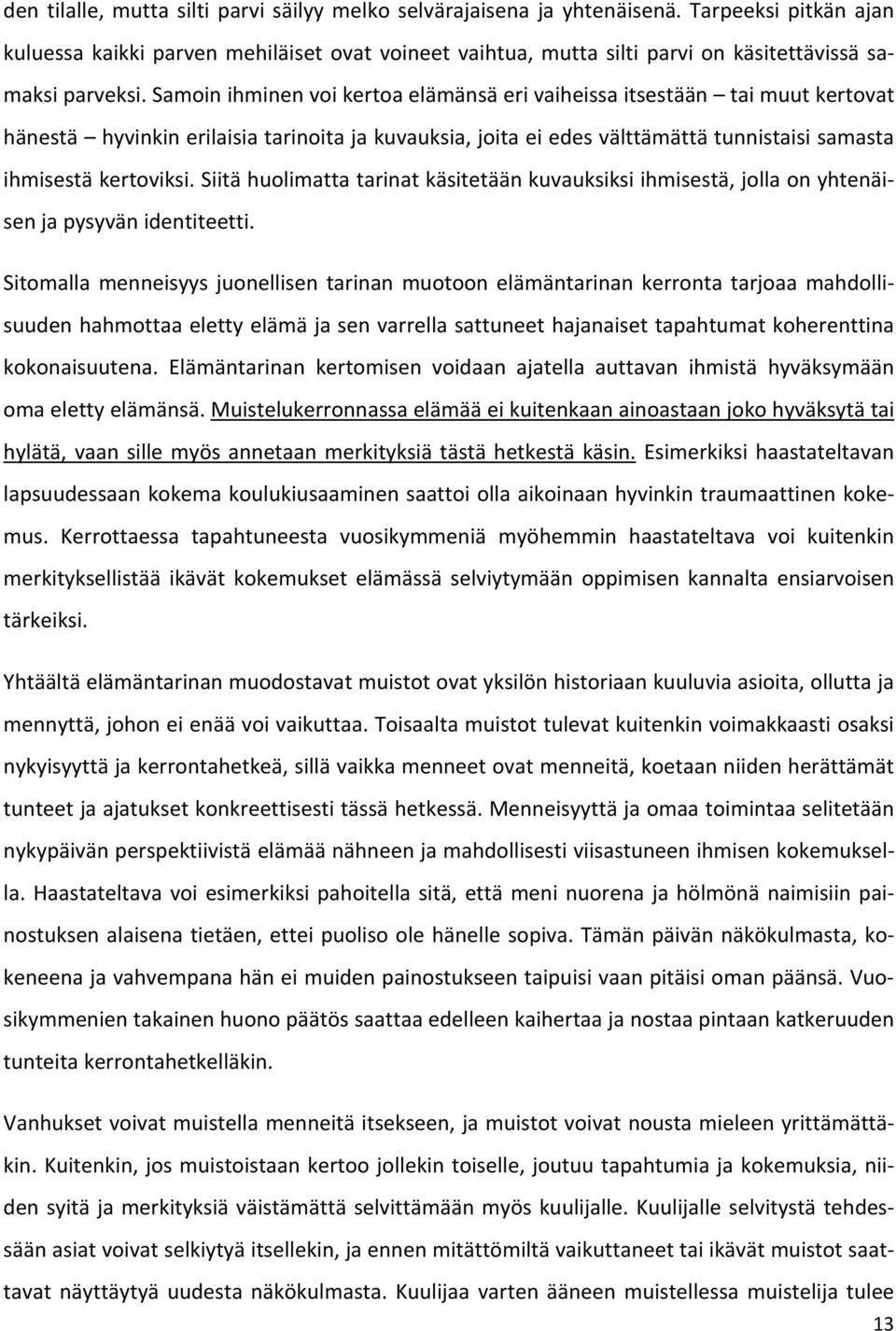 Samoin ihminen voi kertoa elämänsä eri vaiheissa itsestään tai muut kertovat hänestä hyvinkin erilaisia tarinoita ja kuvauksia, joita ei edes välttämättä tunnistaisi samasta ihmisestä kertoviksi.
