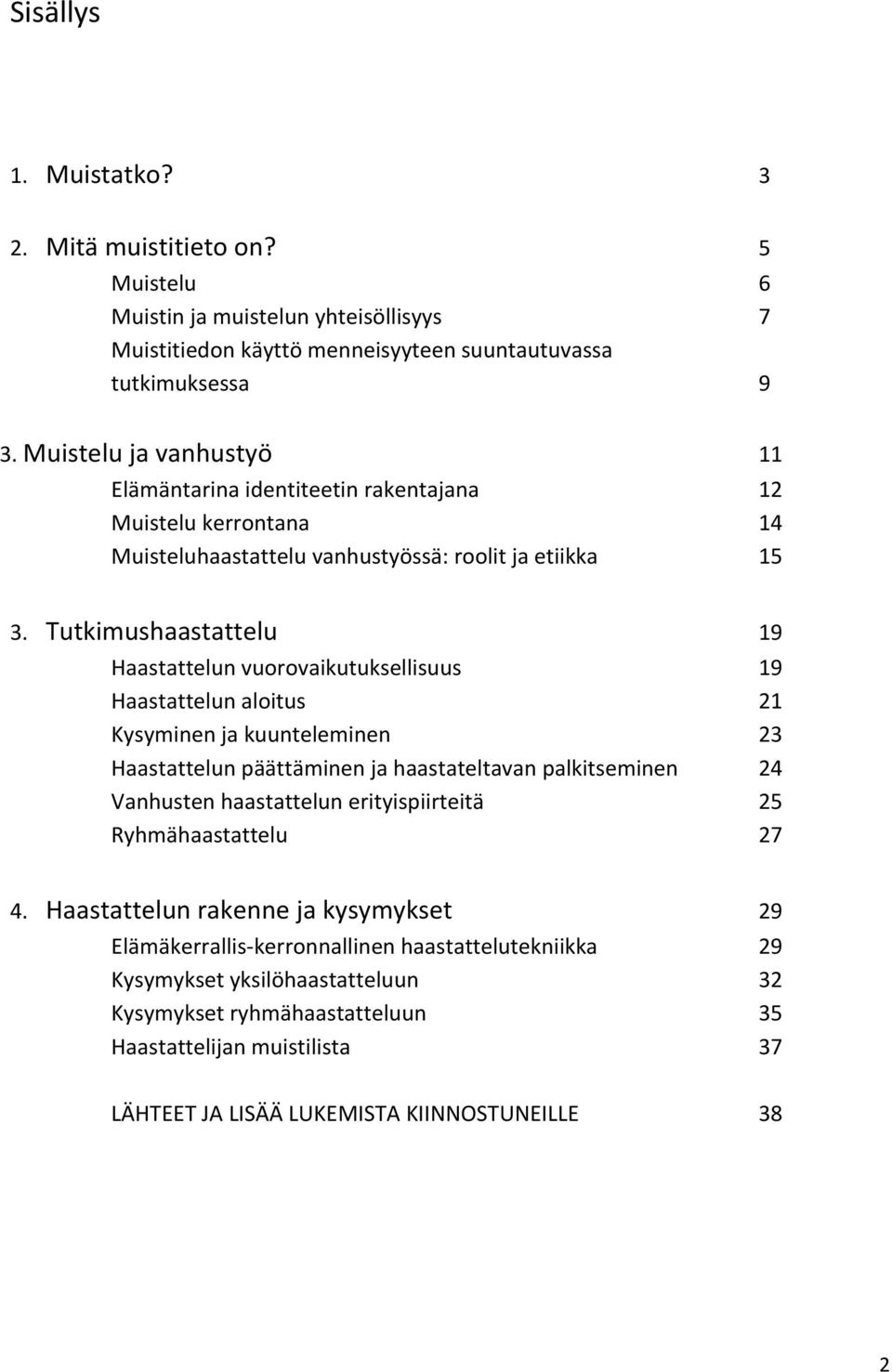 Tutkimushaastattelu 19 Haastattelun vuorovaikutuksellisuus 19 Haastattelun aloitus 21 Kysyminen ja kuunteleminen 23 Haastattelun päättäminen ja haastateltavan palkitseminen 24 Vanhusten haastattelun