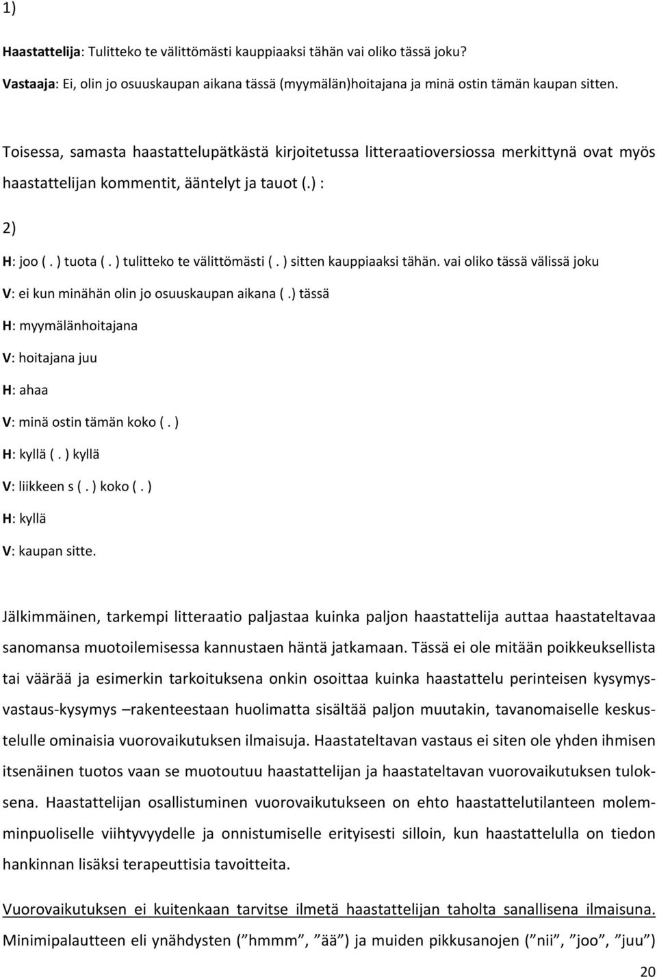) sitten kauppiaaksi tähän. vai oliko tässä välissä joku V: ei kun minähän olin jo osuuskaupan aikana (.) tässä H: myymälänhoitajana V: hoitajana juu H: ahaa V: minä ostin tämän koko (. ) H: kyllä (.