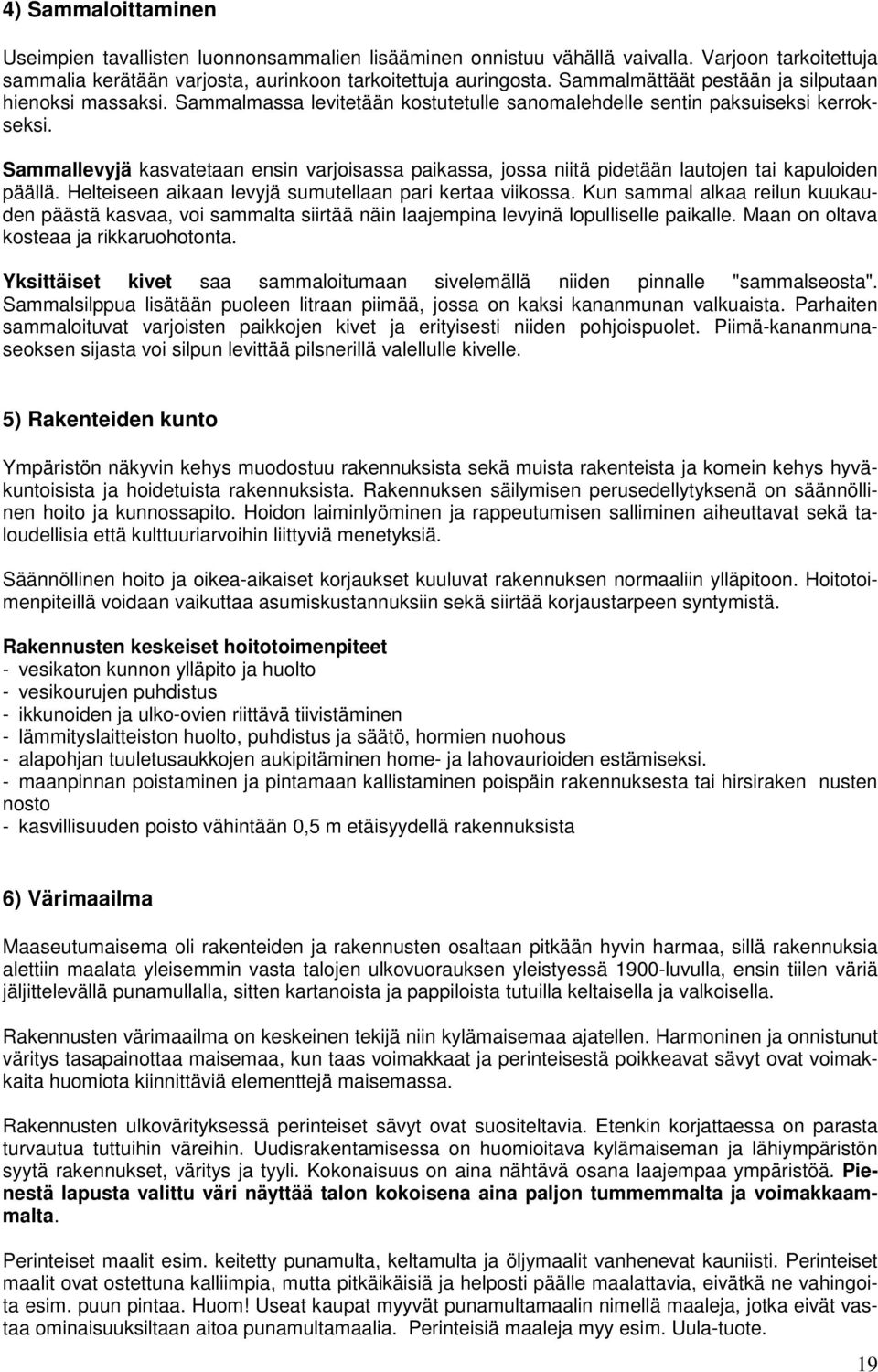 Sammallevyjä kasvatetaan ensin varjoisassa paikassa, jossa niitä pidetään lautojen tai kapuloiden päällä. Helteiseen aikaan levyjä sumutellaan pari kertaa viikossa.