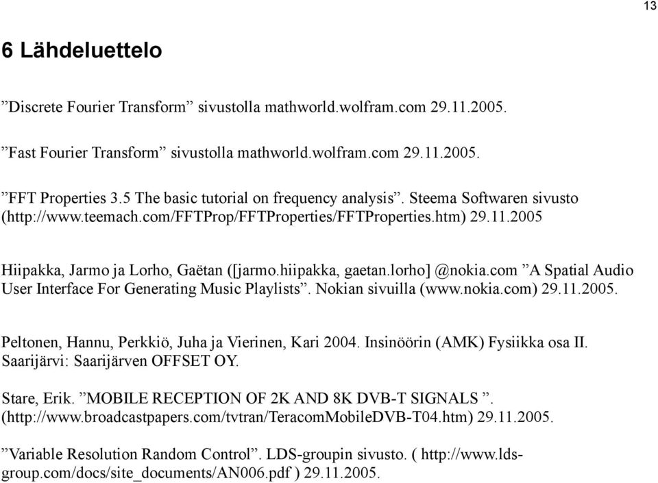 hiipakka, gaetan.lorho] @nokia.com A Spatial Audio User Interface For Generating Music Playlists. Nokian sivuilla (www.nokia.com) 29.11.2005. Peltonen, Hannu, Perkkiö, Juha ja Vierinen, Kari 2004.