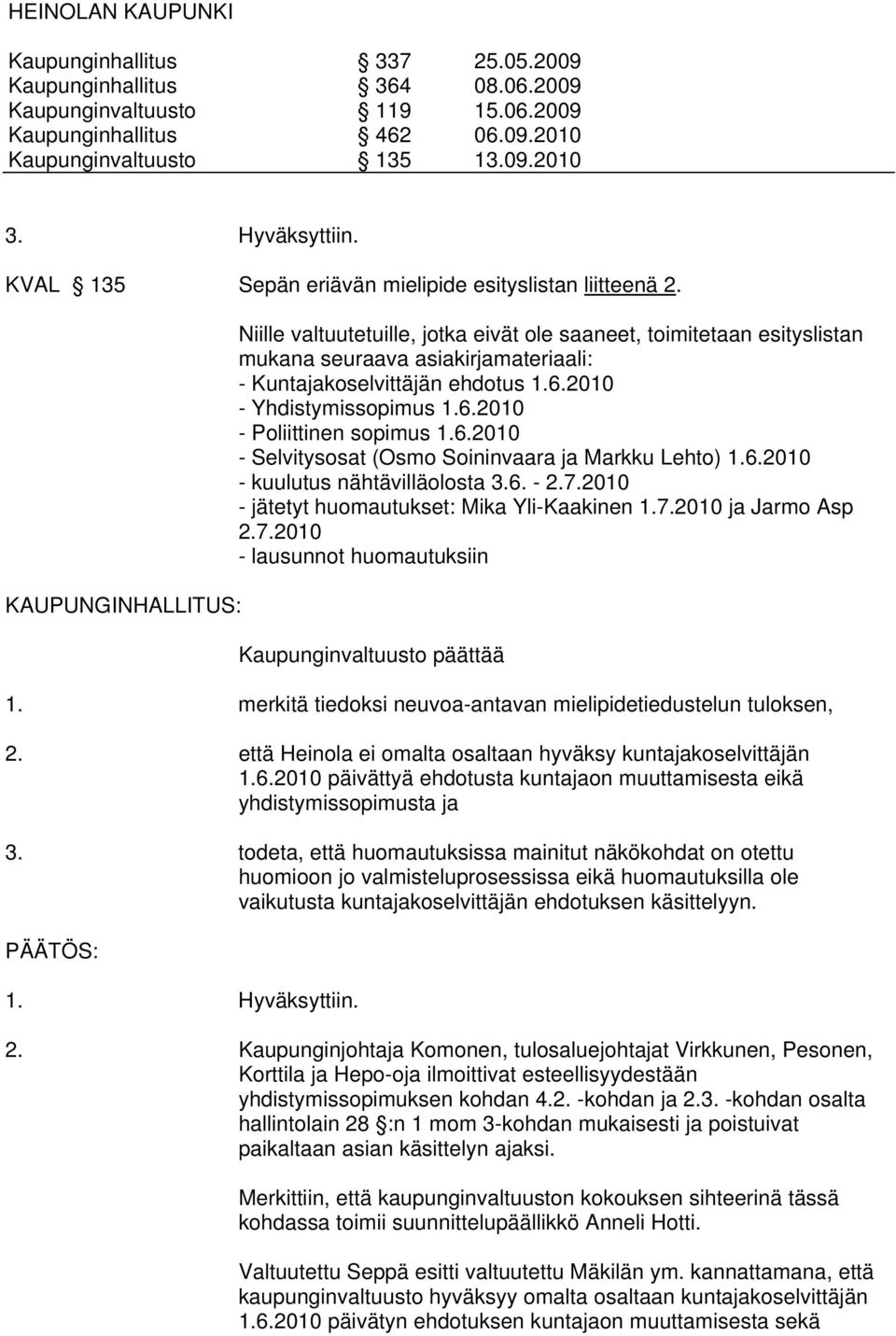 6.2010 - Selvitysosat (Osmo Soininvaara ja Markku Lehto) 1.6.2010 - kuulutus nähtävilläolosta 3.6. - 2.7.2010 - jätetyt huomautukset: Mika Yli-Kaakinen 1.7.2010 ja Jarmo Asp 2.7.2010 - lausunnot huomautuksiin Kaupunginvaltuusto päättää 1.