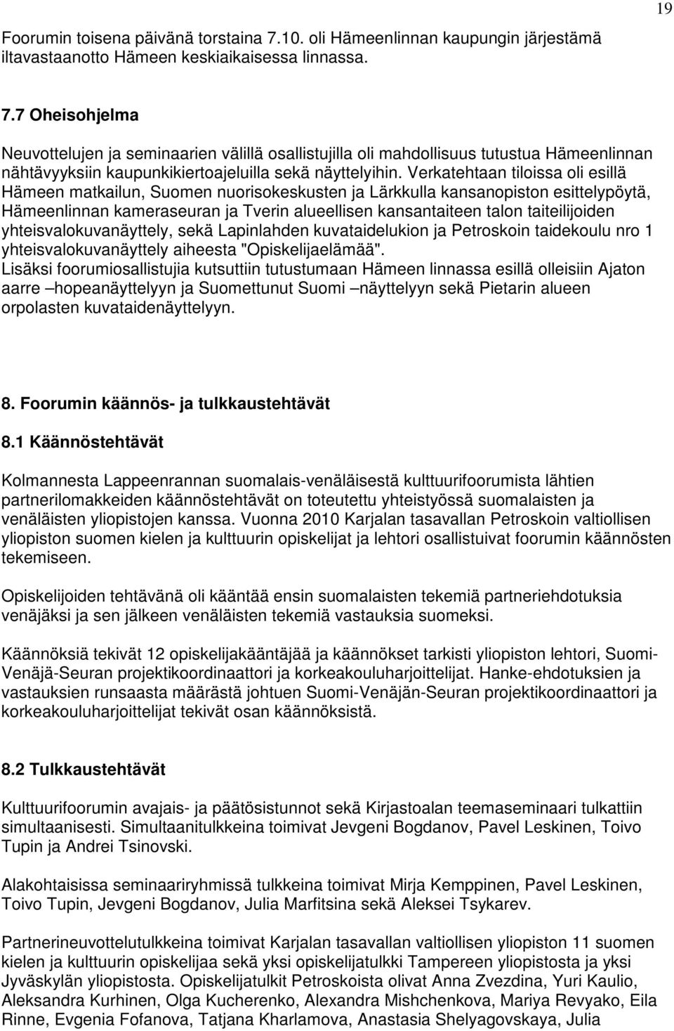 Verkatehtaan tiloissa oli esillä Hämeen matkailun, Suomen nuorisokeskusten ja Lärkkulla kansanopiston esittelypöytä, Hämeenlinnan kameraseuran ja Tverin alueellisen kansantaiteen talon taiteilijoiden