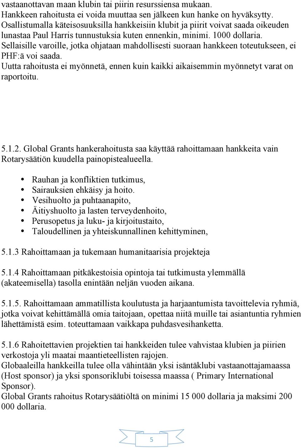 Sellaisille varoille, jotka ohjataan mahdollisesti suoraan hankkeen toteutukseen, ei PHF:ä voi saada. Uutta rahoitusta ei myönnetä, ennen kuin kaikki aikaisemmin myönnetyt varat on raportoitu. 5.1.2.