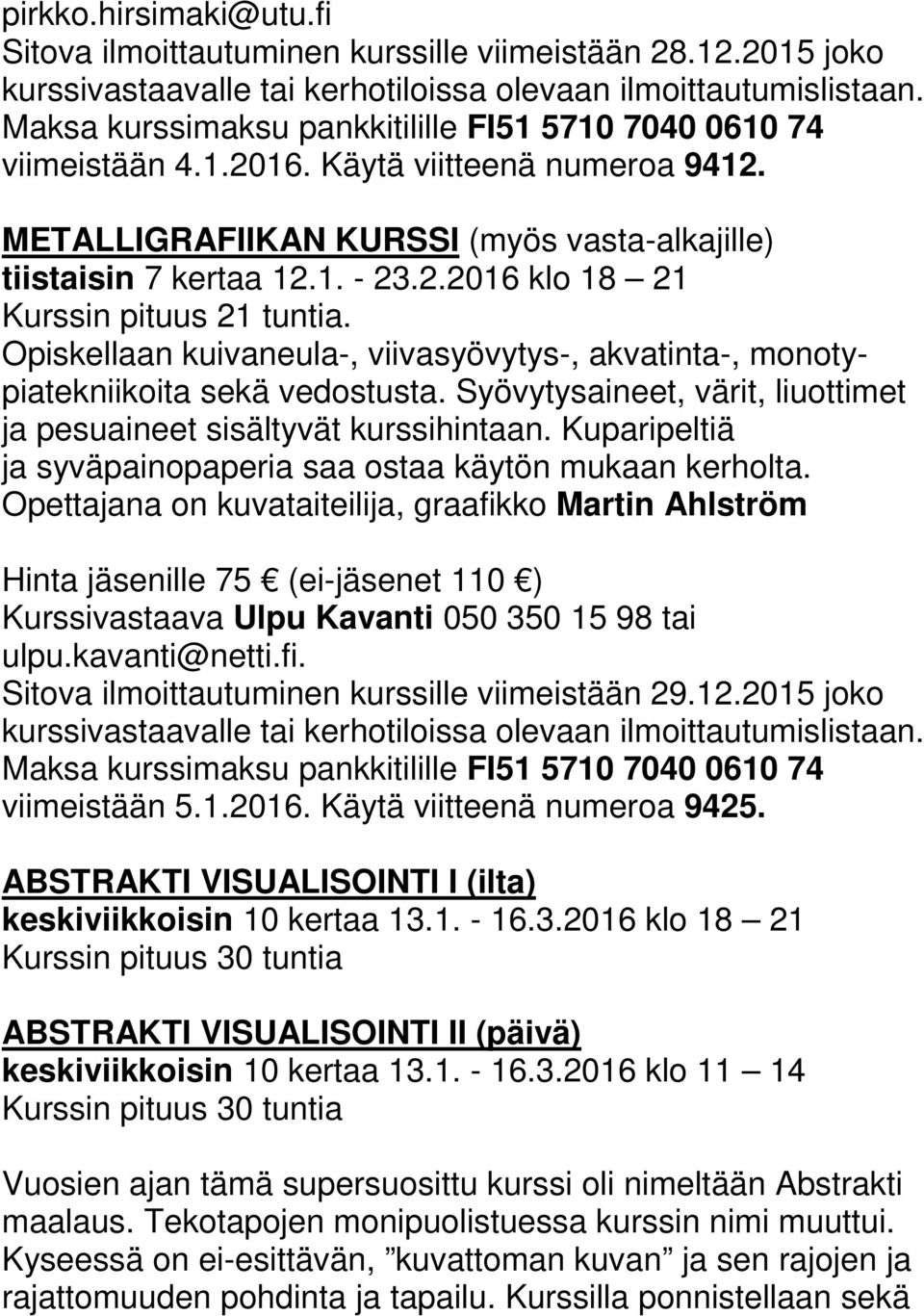 Opiskellaan kuivaneula-, viivasyövytys-, akvatinta-, monotypiatekniikoita sekä vedostusta. Syövytysaineet, värit, liuottimet ja pesuaineet sisältyvät kurssihintaan.