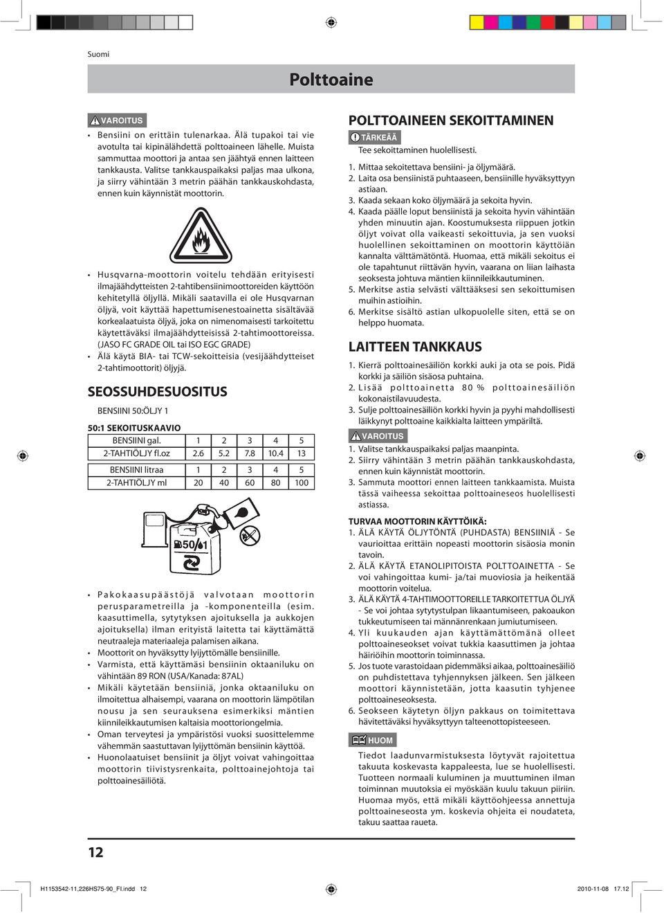 Husqvarna-moottorin voitelu tehdään erityisesti ilmajäähdytteisten 2-tahtibensiinimoottoreiden käyttöön kehitetyllä öljyllä.