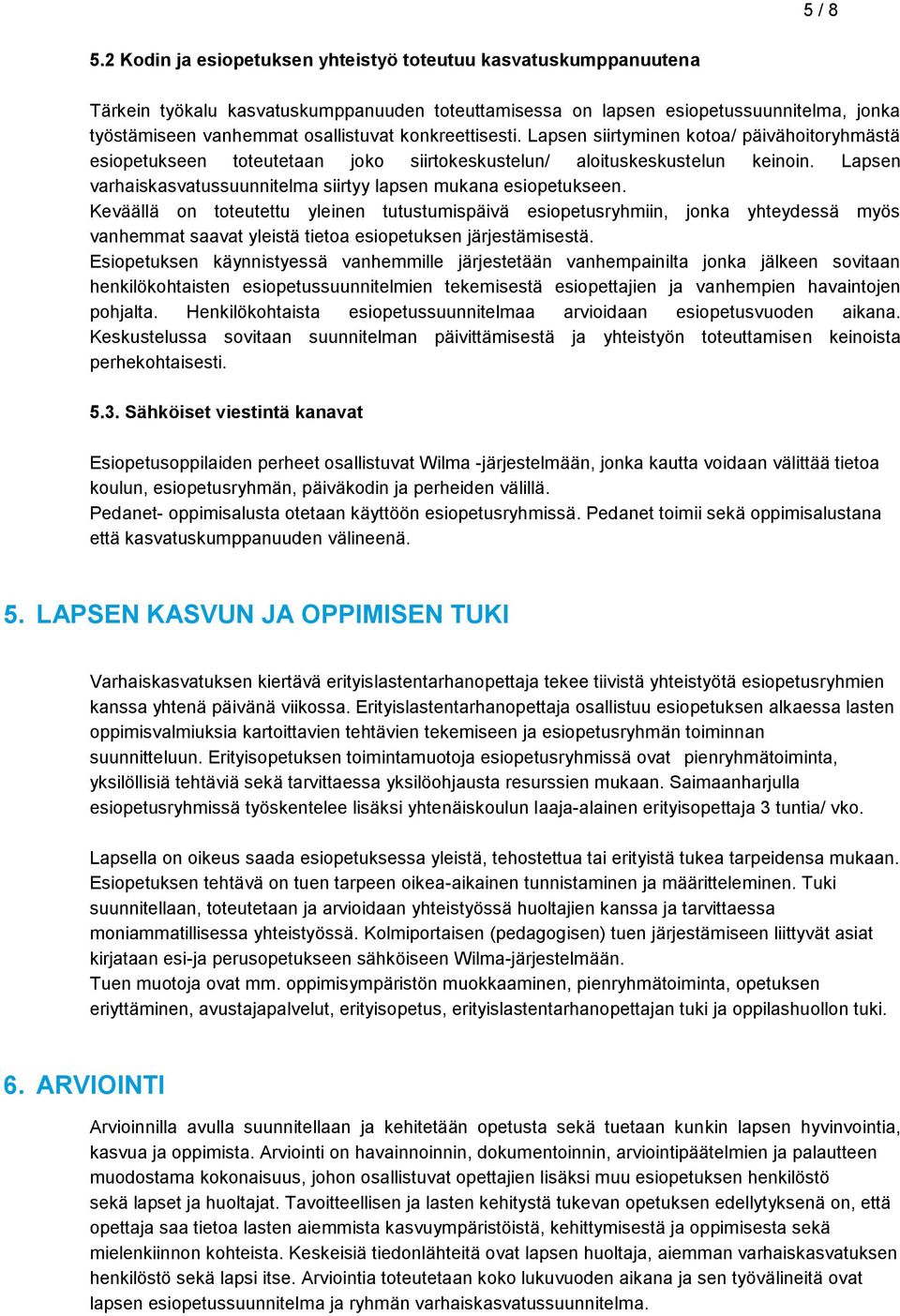 konkreettisesti. Lapsen siirtyminen kotoa/ päivähoitoryhmästä esiopetukseen toteutetaan joko siirtokeskustelun/ aloituskeskustelun keinoin.