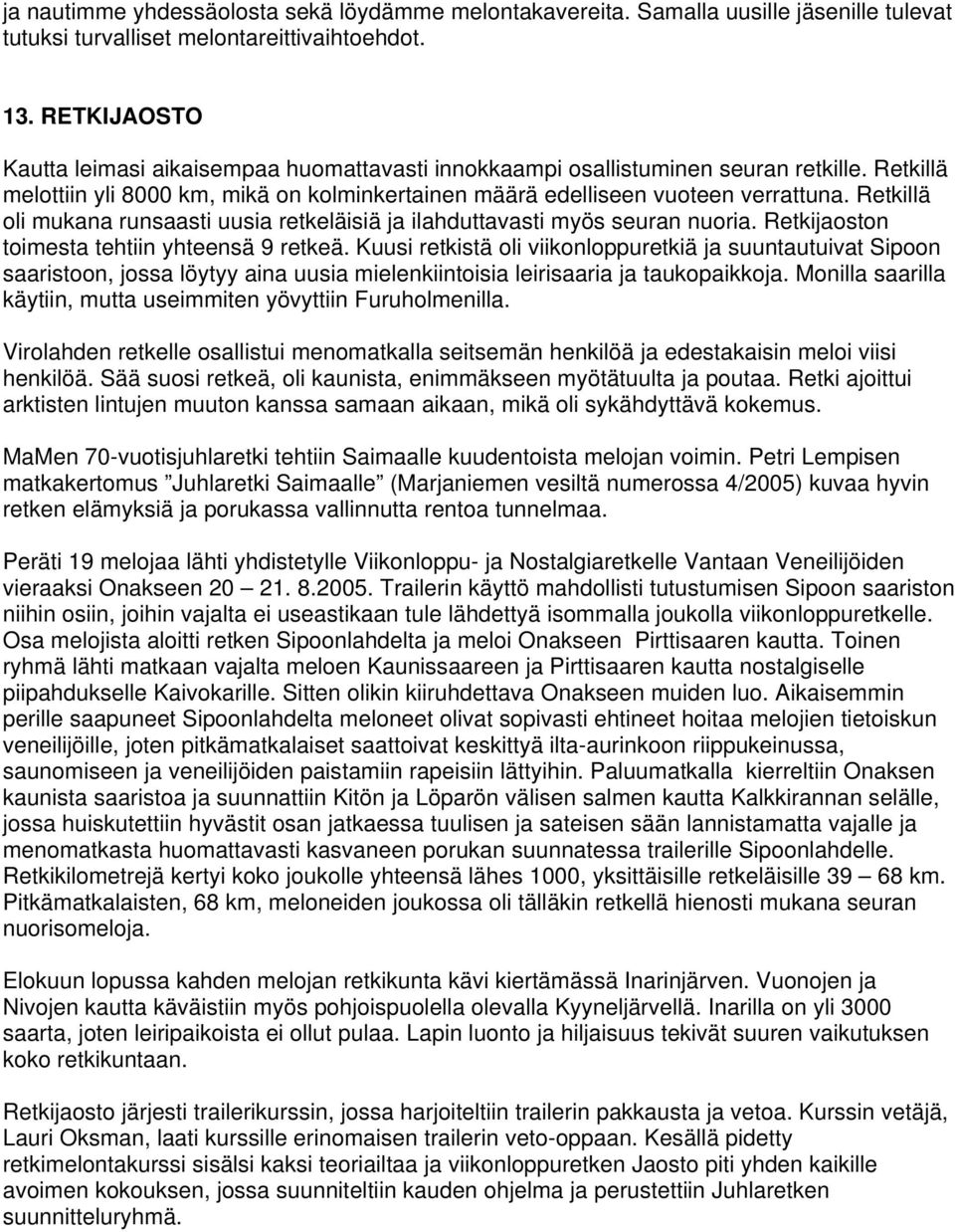 Retkillä oli mukana runsaasti uusia retkeläisiä ja ilahduttavasti myös seuran nuoria. Retkijaoston toimesta tehtiin yhteensä 9 retkeä.