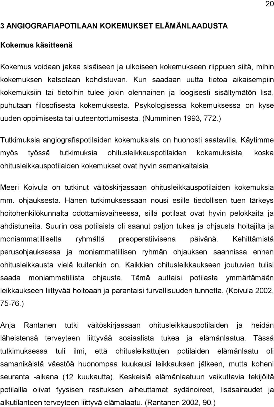 Psykologisessa kokemuksessa on kyse uuden oppimisesta tai uuteentottumisesta. (Numminen 1993, 772.) Tutkimuksia angiografiapotilaiden kokemuksista on huonosti saatavilla.