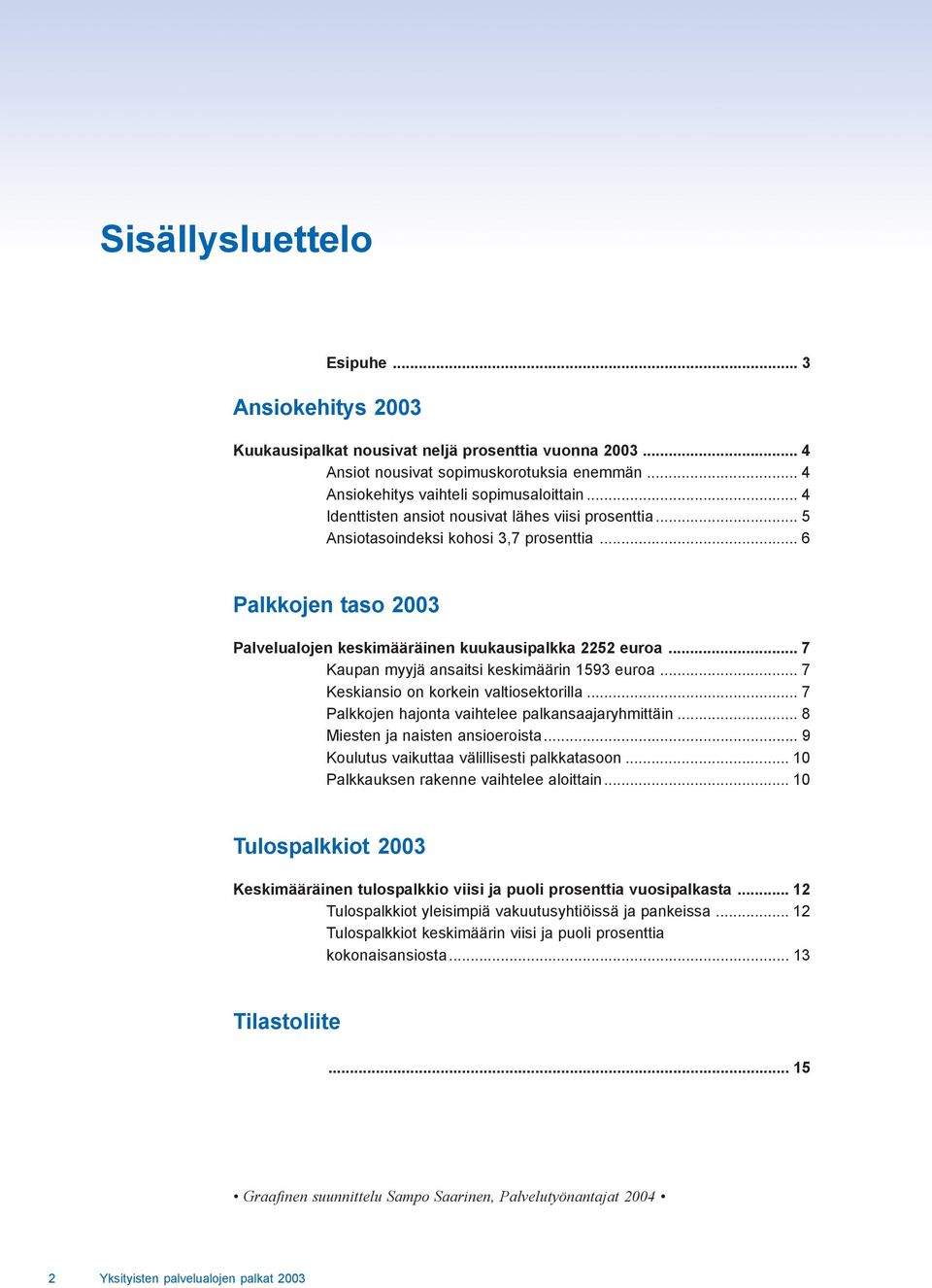 .. 7 Kaupan myyjä ansaitsi keskimäärin 1593 euroa... 7 Keskiansio on korkein valtiosektorilla... 7 Palkkojen hajonta vaihtelee palkansaajaryhmittäin... 8 Miesten ja naisten ansioeroista.