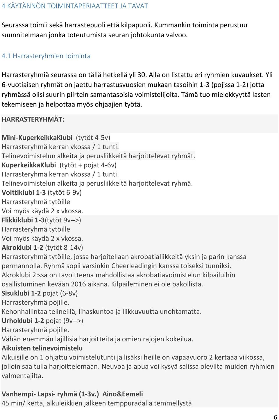 Yli 6-vuotiaisen ryhmät on jaettu harrastusvuosien mukaan tasoihin 1-3 (pojissa 1-2) jotta ryhmässä olisi suurin piirtein samantasoisia voimistelijoita.