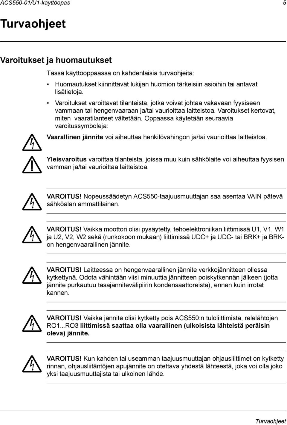 Oppaassa käytetään seuraavia varoitussymboleja: Vaarallinen jännite voi aiheuttaa henkilövahingon ja/tai vaurioittaa laitteistoa.