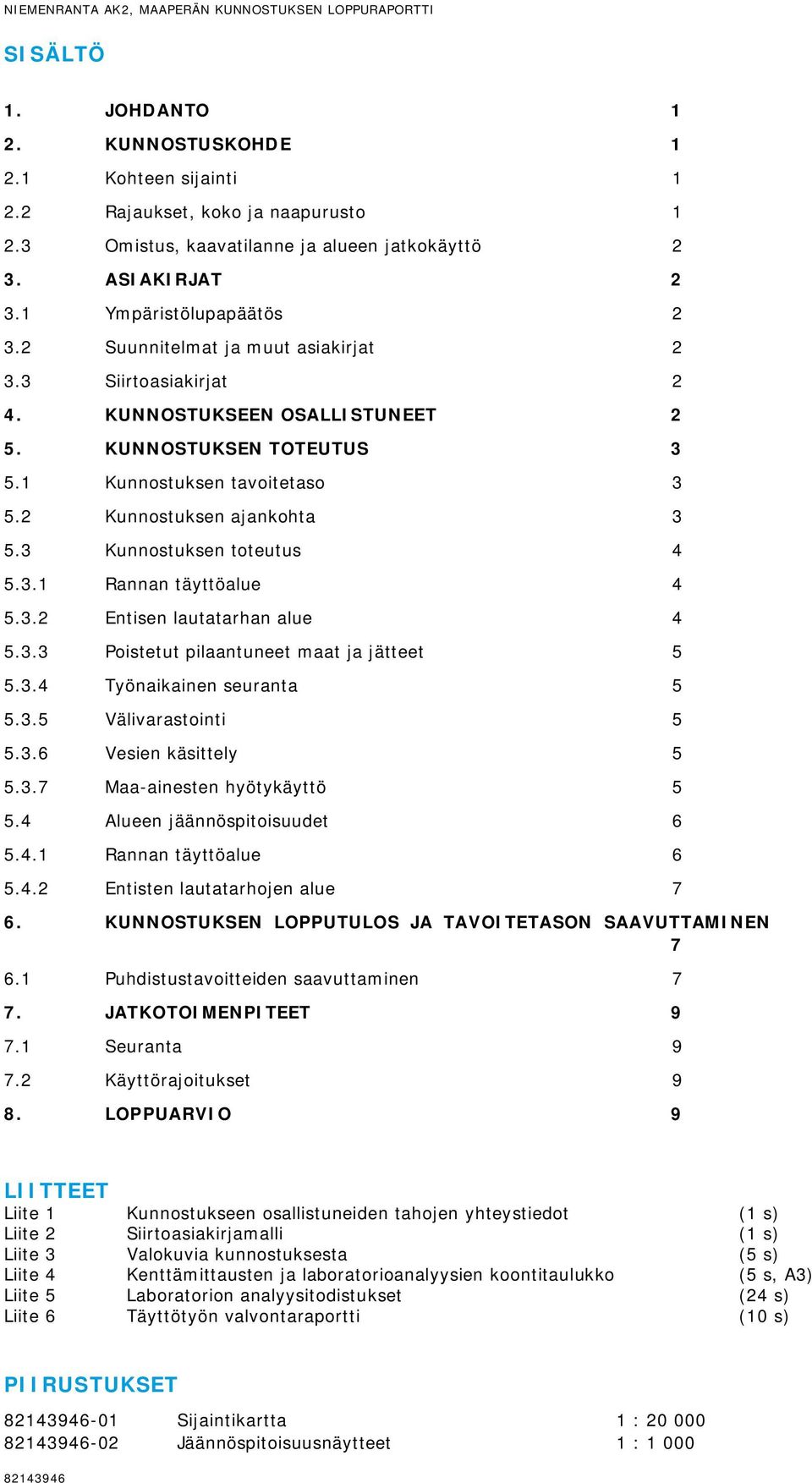 KUNNOSTUKSEN TOTEUTUS 3 5.1 Kunnostuksen tavoitetaso 3 5.2 Kunnostuksen ajankohta 3 5.3 Kunnostuksen toteutus 4 5.3.1 Rannan täyttöalue 4 5.3.2 Entisen lautatarhan alue 4 5.3.3 Poistetut pilaantuneet maat ja jätteet 5 5.