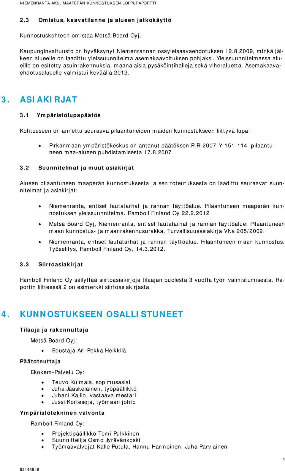 Yleissuunnitelmassa alueille on esitetty asuinrakennuksia, maanalaisia pysäköintihalleja sekä viheraluetta. Asemakaavaehdotusalueelle valmistui keväällä 2012. 3. ASIAKIRJAT 3.