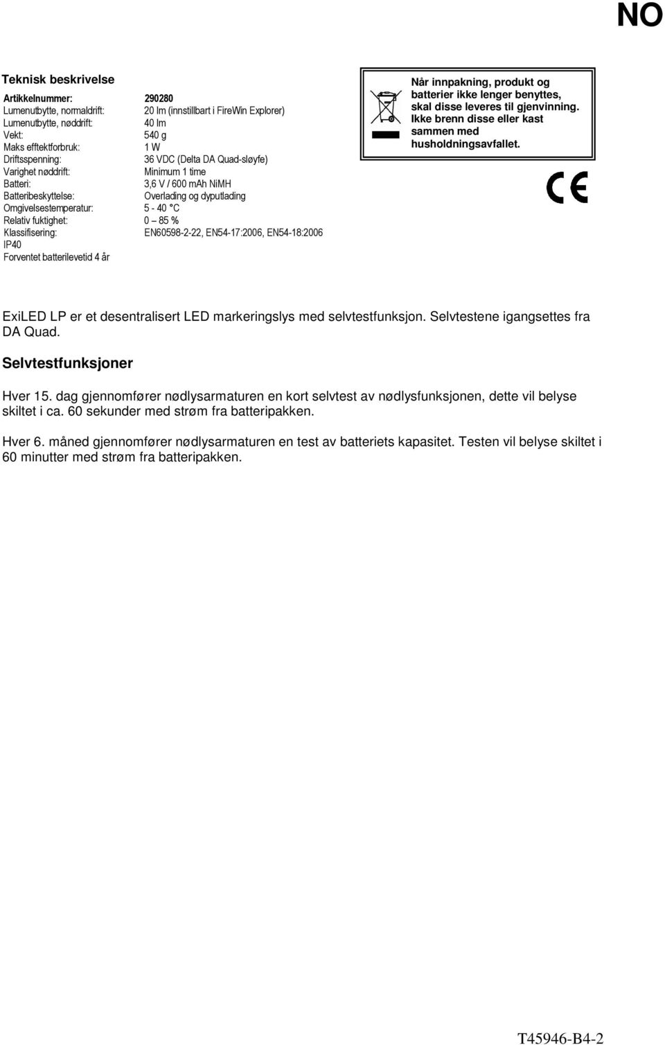 Klassifisering: EN60598-2-22, EN54-17:2006, EN54-18:2006 IP40 Forventet batterilevetid 4 år Når innpakning, produkt og batterier ikke lenger benyttes, skal disse leveres til gjenvinning.