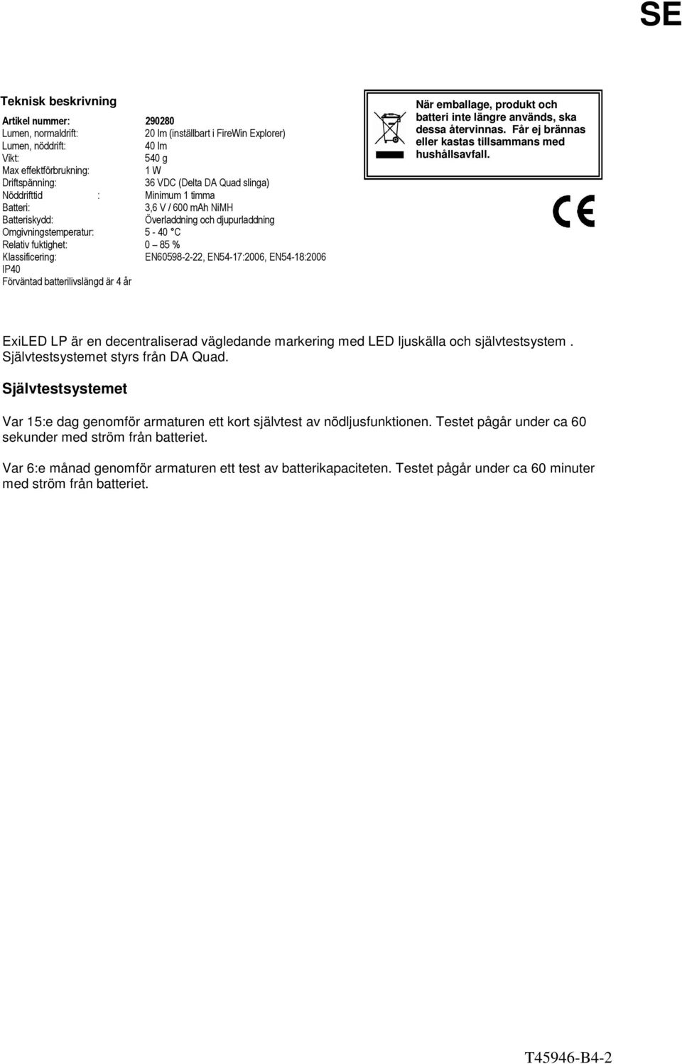 EN60598-2-22, EN54-17:2006, EN54-18:2006 IP40 Förväntad batterilivslängd är 4 år När emballage, produkt och batteri inte längre används, ska dessa återvinnas.