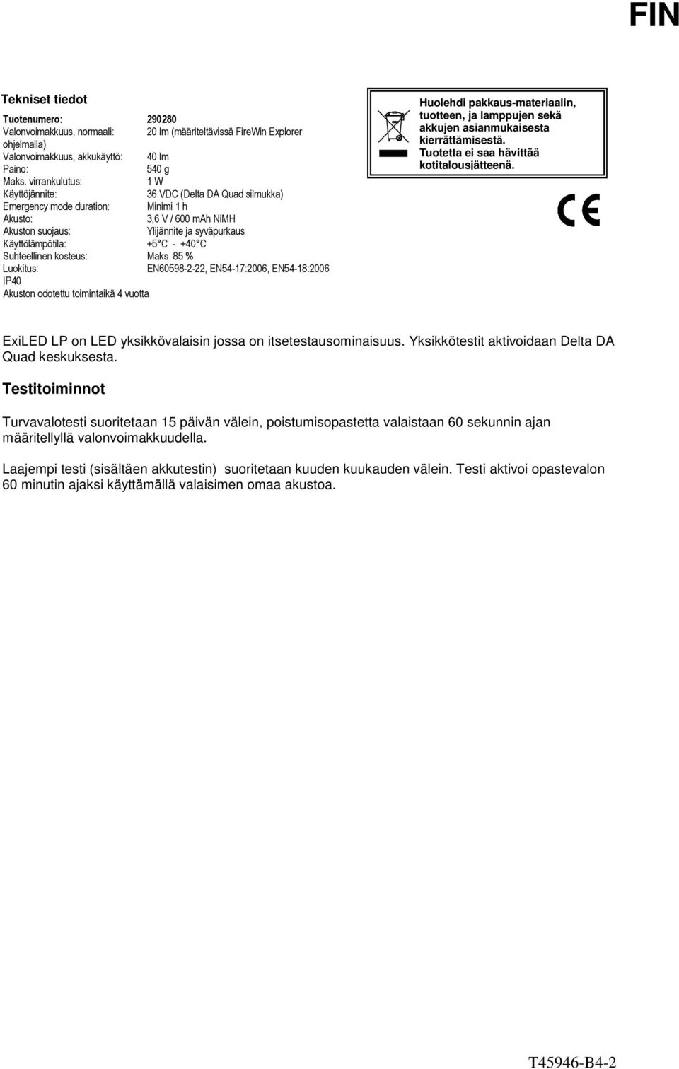+40 C Suhteellinen kosteus: Maks 85 % Luokitus: EN60598-2-22, EN54-17:2006, EN54-18:2006 IP40 Akuston odotettu toimintaikä 4 vuotta Huolehdi pakkaus-materiaalin, tuotteen, ja lamppujen sekä akkujen
