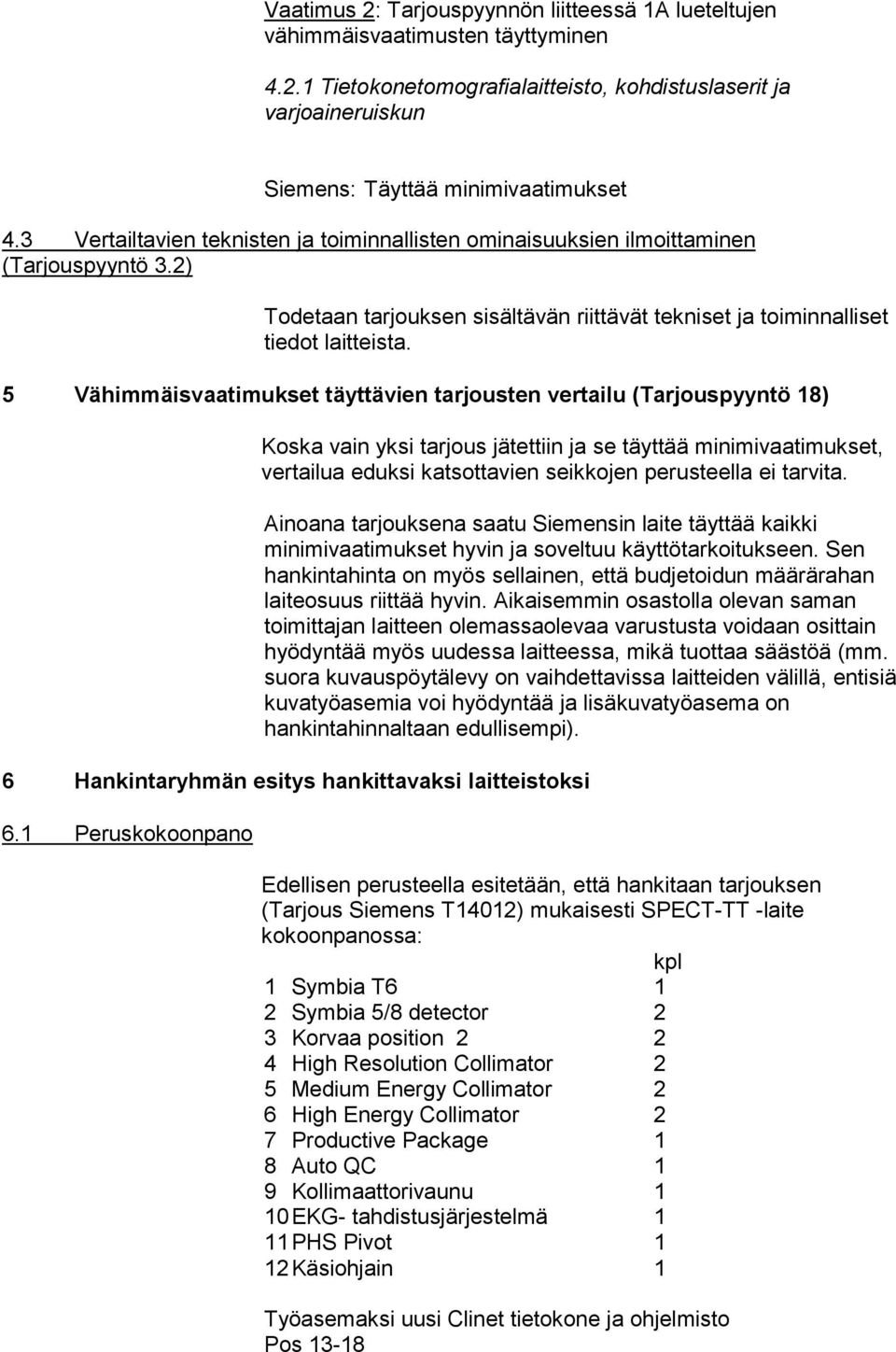 5 Vähimmäisvaatimukset täyttävien tarjousten vertailu (Tarjouspyyntö 18) Koska vain yksi tarjous jätettiin ja se täyttää minimivaatimukset, vertailua eduksi katsottavien seikkojen perusteella ei