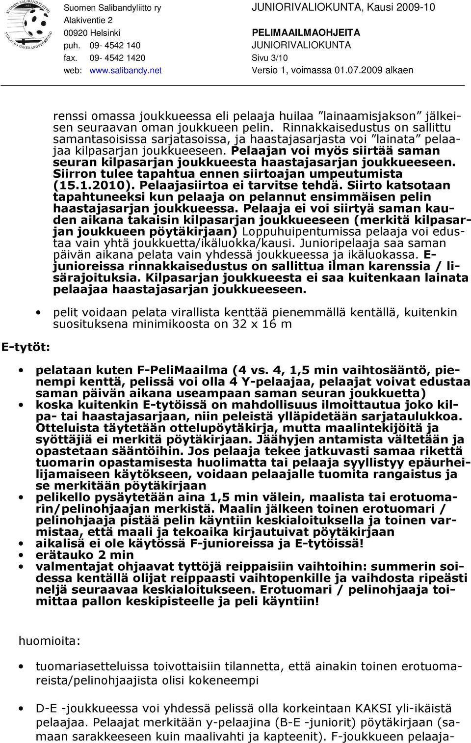 Pelaajan voi myös siirtää saman seuran kilpasarjan joukkueesta haastajasarjan joukkueeseen. Siirron tulee tapahtua ennen siirtoajan umpeutumista (15.1.2010). Pelaajasiirtoa ei tarvitse tehdä.