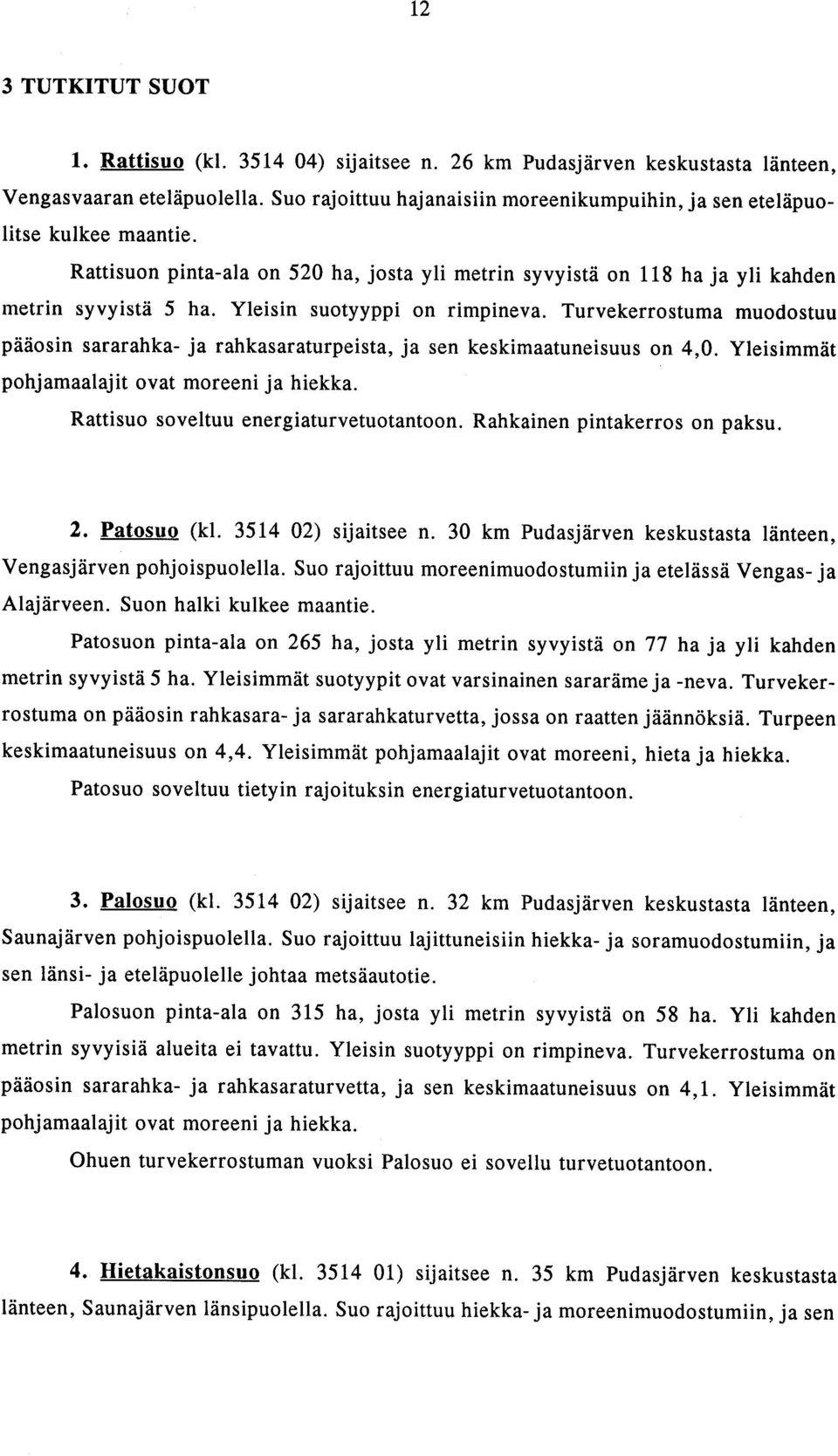 Yleisin suotyyppi on rimpineva. Turvekerrostuma muodostuu pääosin sararahka- ja rahkasaraturpeista, ja sen keskimaatuneisuus on 4,0. pohjamaalajit ovat moreeni ja hiekka.