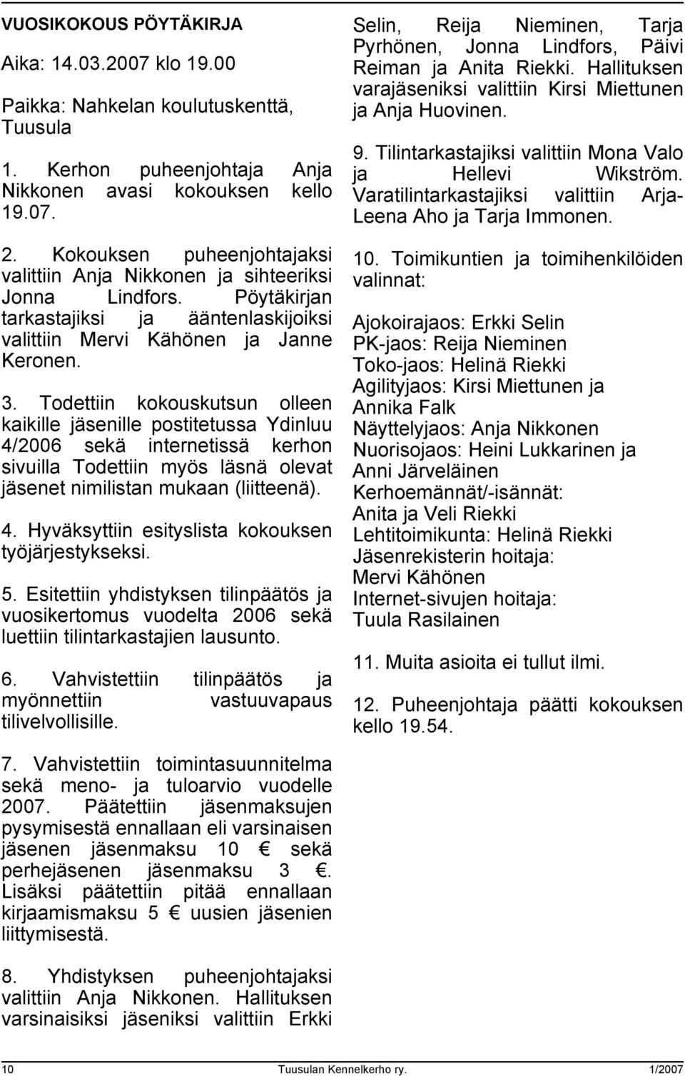 Todettiin kokouskutsun olleen kaikille jäsenille postitetussa Ydinluu 4/2006 sekä internetissä kerhon sivuilla Todettiin myös läsnä olevat jäsenet nimilistan mukaan (liitteenä). 4. Hyväksyttiin esityslista kokouksen työjärjestykseksi.