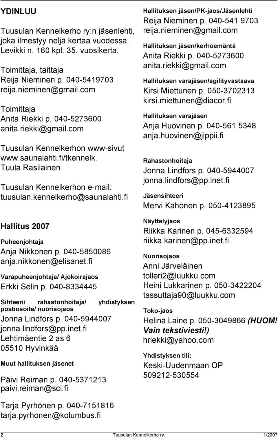 kennelkerho@saunalahti.fi Hallitus 2007 Puheenjohtaja Anja Nikkonen p. 040-5850086 anja.nikkonen@elisanet.fi Varapuheenjohtaja/ Ajokoirajaos Erkki Selin p.